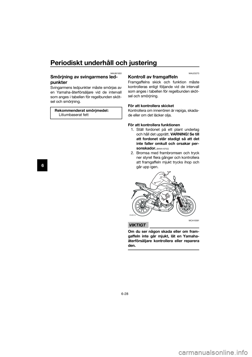 YAMAHA MT-125 2018 Bruksanvisningar (in Swedish) Periodiskt underhåll och justering
6-28
6
MAUM1653
Smörjning av svingarmens led-
punkter
Svingarmens ledpunkter måste smörjas av
en Yamaha-återförsäljare vid de intervall
som anges i tabellen f YAMAHA MT-125 2018 Bruksanvisningar (in Swedish) Periodiskt underhåll och justering
6-28
6
MAUM1653
Smörjning av svingarmens led-
punkter
Svingarmens ledpunkter måste smörjas av
en Yamaha-återförsäljare vid de intervall
som anges i tabellen f