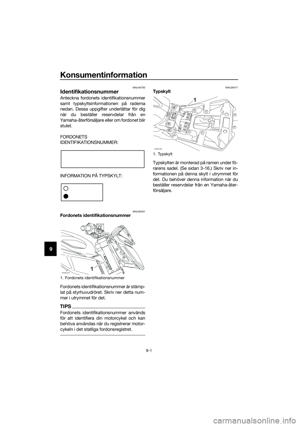YAMAHA MT-125 2018 Bruksanvisningar (in Swedish) Konsumentinformation
9-1
9
MAU40793
Identifikationsnummer
Anteckna fordonets identifikationsnummer
samt typskyltsinformationen på raderna
nedan. Dessa uppgifter underlättar för dig
när du beställ YAMAHA MT-125 2018 Bruksanvisningar (in Swedish) Konsumentinformation
9-1
9
MAU40793
Identifikationsnummer
Anteckna fordonets identifikationsnummer
samt typskyltsinformationen på raderna
nedan. Dessa uppgifter underlättar för dig
när du beställ