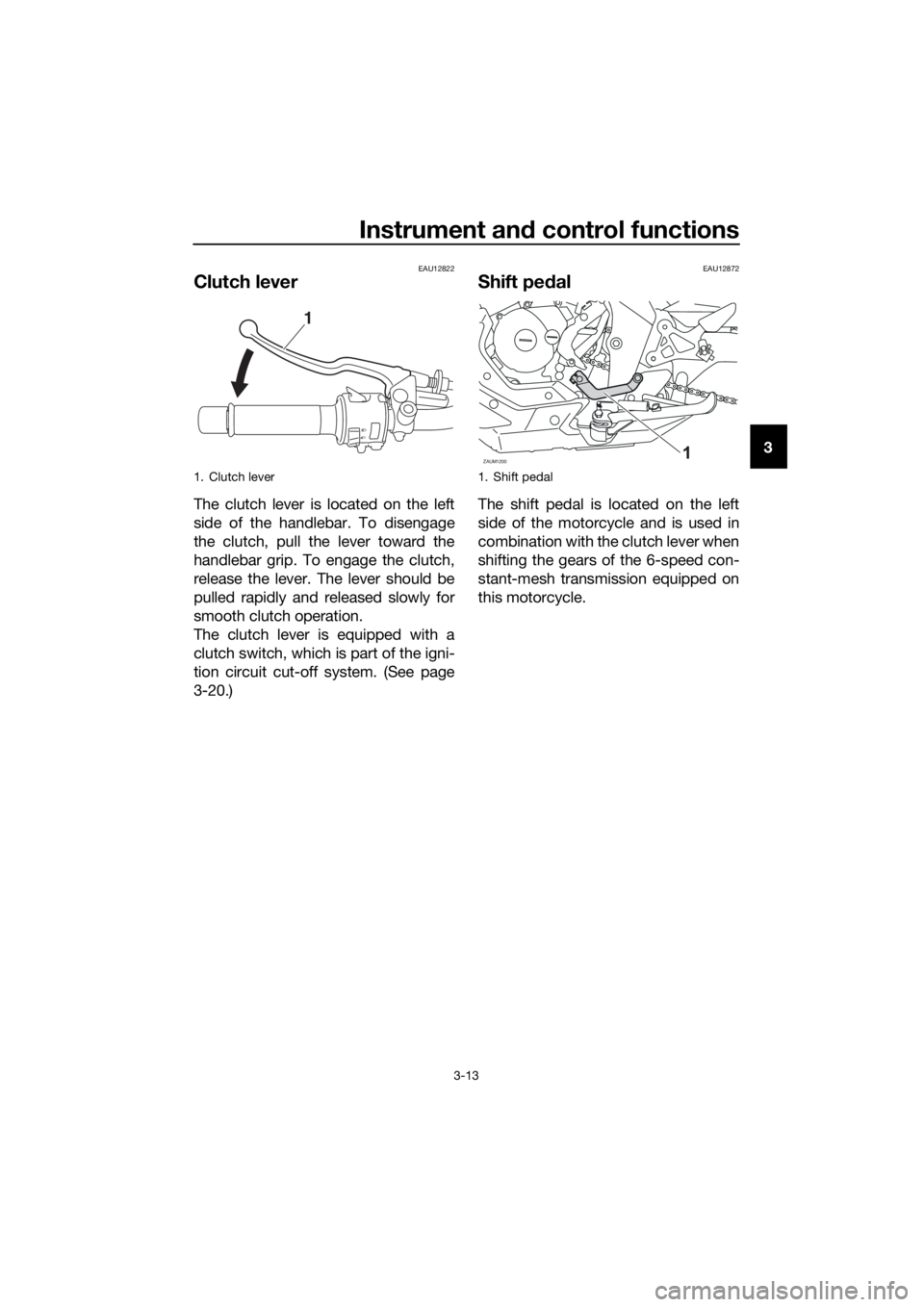 YAMAHA MT-125 2016 Owners Manual Instrument and control functions
3-13
3
EAU12822
Clutch lever
The clutch lever is located on the left
side of the handlebar. To disengage
the clutch, pull the lever toward the
handlebar grip. To engag YAMAHA MT-125 2016 Owners Manual Instrument and control functions
3-13
3
EAU12822
Clutch lever
The clutch lever is located on the left
side of the handlebar. To disengage
the clutch, pull the lever toward the
handlebar grip. To engag