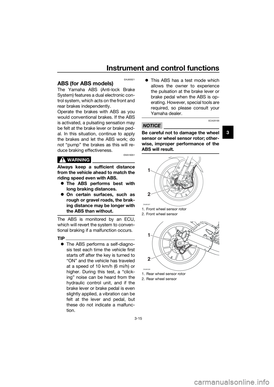 YAMAHA MT-125 2016 Owners Manual Instrument and control functions
3-15
3
EAU60021
ABS (for ABS models)
The Yamaha ABS (Anti-lock Brake
System) features a dual electronic con-
trol system, which acts on the front and
rear brakes indep YAMAHA MT-125 2016 Owners Manual Instrument and control functions
3-15
3
EAU60021
ABS (for ABS models)
The Yamaha ABS (Anti-lock Brake
System) features a dual electronic con-
trol system, which acts on the front and
rear brakes indep