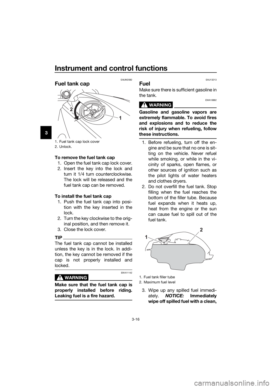 YAMAHA MT-125 2016 Owners Manual Instrument and control functions
3-16
3
EAUM2082
Fuel tank cap
To remove the fuel tank cap
1. Open the fuel tank cap lock cover.
2. Insert the key into the lock and
turn it 1/4 turn counterclockwise.
YAMAHA MT-125 2016 Owners Manual Instrument and control functions
3-16
3
EAUM2082
Fuel tank cap
To remove the fuel tank cap
1. Open the fuel tank cap lock cover.
2. Insert the key into the lock and
turn it 1/4 turn counterclockwise.