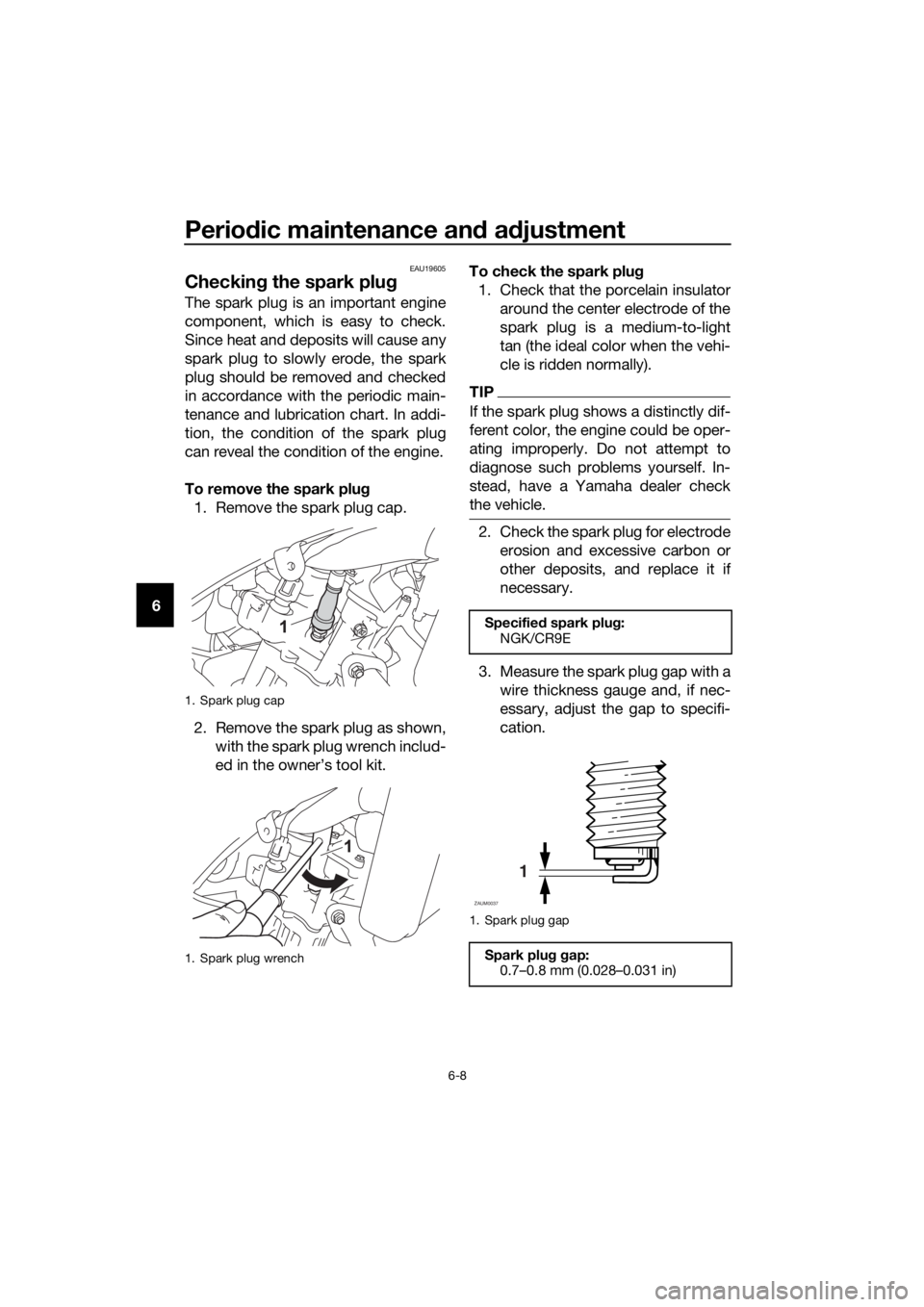 YAMAHA MT-125 2016 Service Manual Periodic maintenance and adjustment
6-8
6
EAU19605
Checking the spark plug
The spark plug is an important engine
component, which is easy to check.
Since heat and deposits will cause any
spark plug to