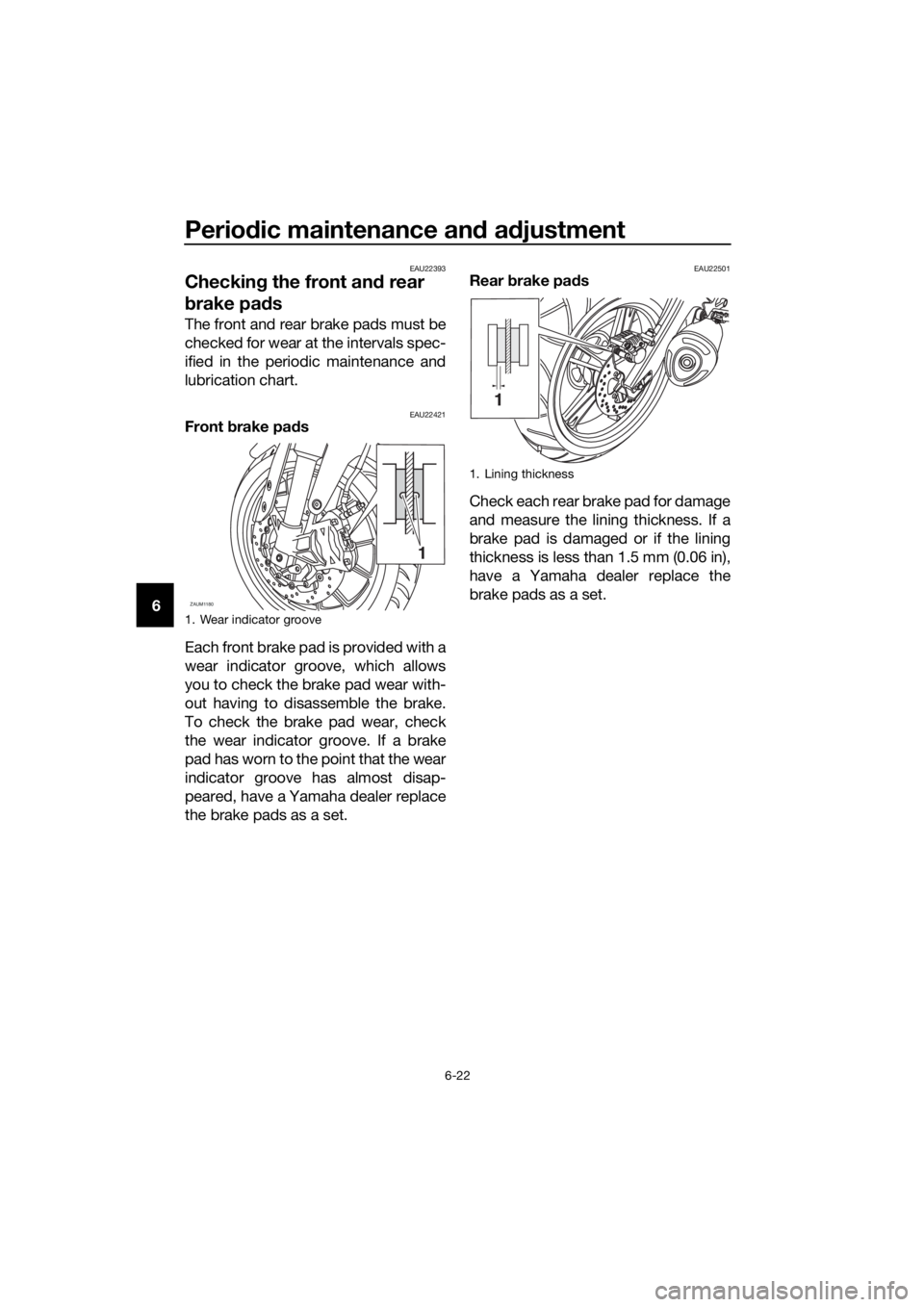 YAMAHA MT-125 2016 Repair Manual Periodic maintenance and adjustment
6-22
6
EAU22393
Checking the front and rear 
brake pads
The front and rear brake pads must be
checked for wear at the intervals spec-
ified in the periodic maintena