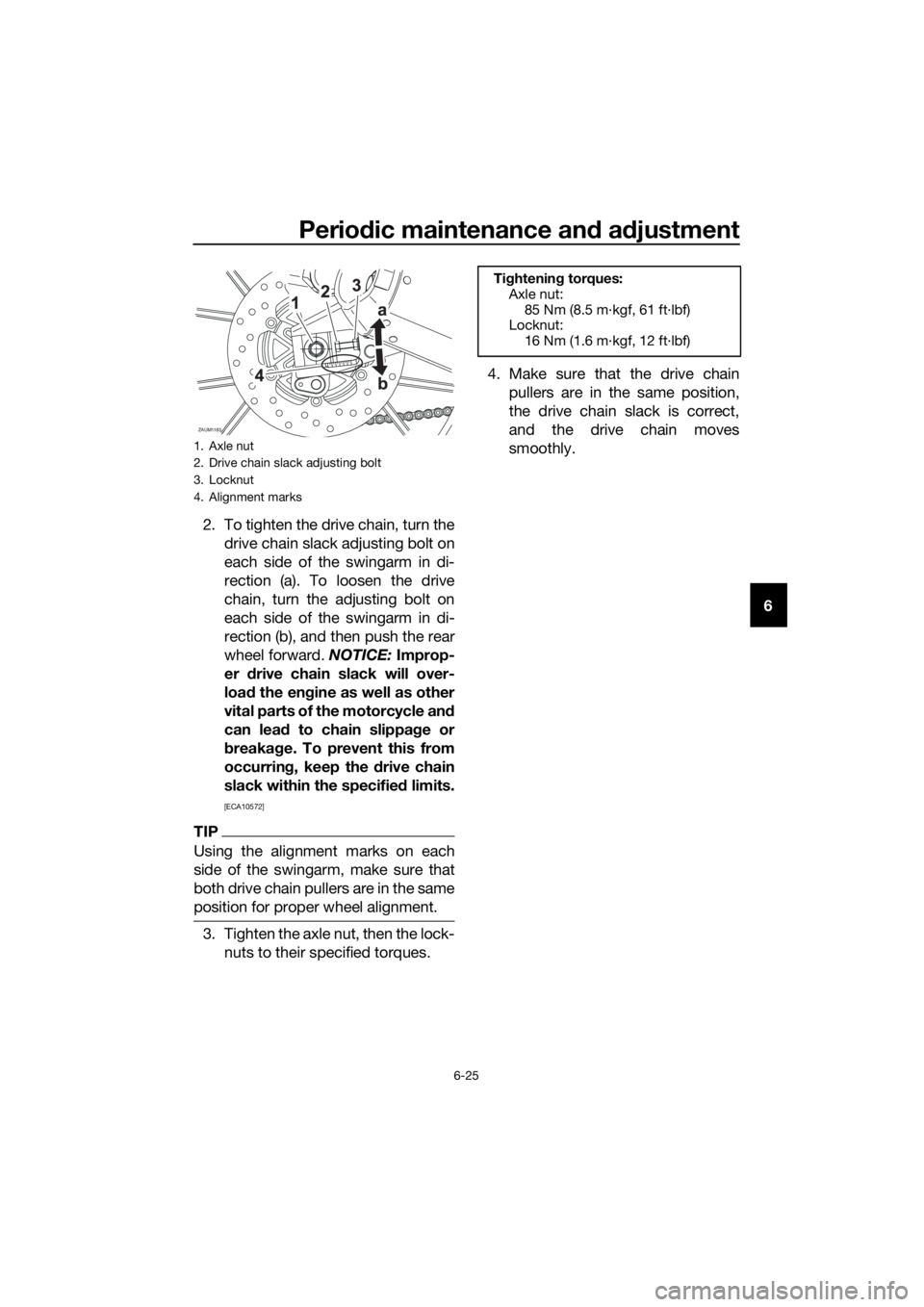 YAMAHA MT-125 2016 Repair Manual Periodic maintenance and adjustment
6-25
6 2. To tighten the drive chain, turn the
drive chain slack adjusting bolt on
each side of the swingarm in di-
rection (a). To loosen the drive
chain, turn the