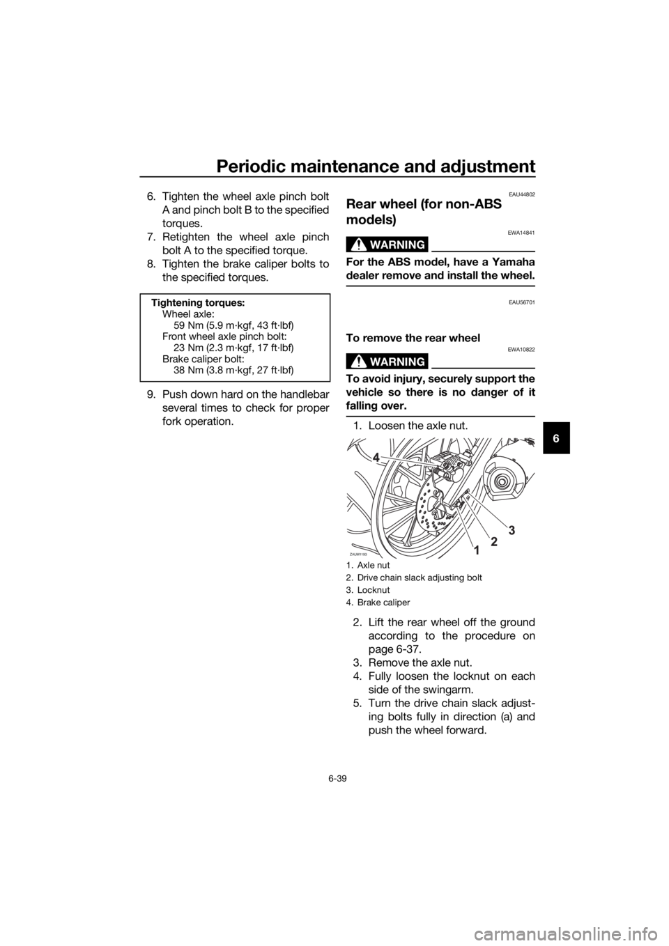 YAMAHA MT-125 2016 Manual Online Periodic maintenance and adjustment
6-39
6 6. Tighten the wheel axle pinch bolt
A and pinch bolt B to the specified
torques.
7. Retighten the wheel axle pinch
bolt A to the specified torque.
8. Tighte