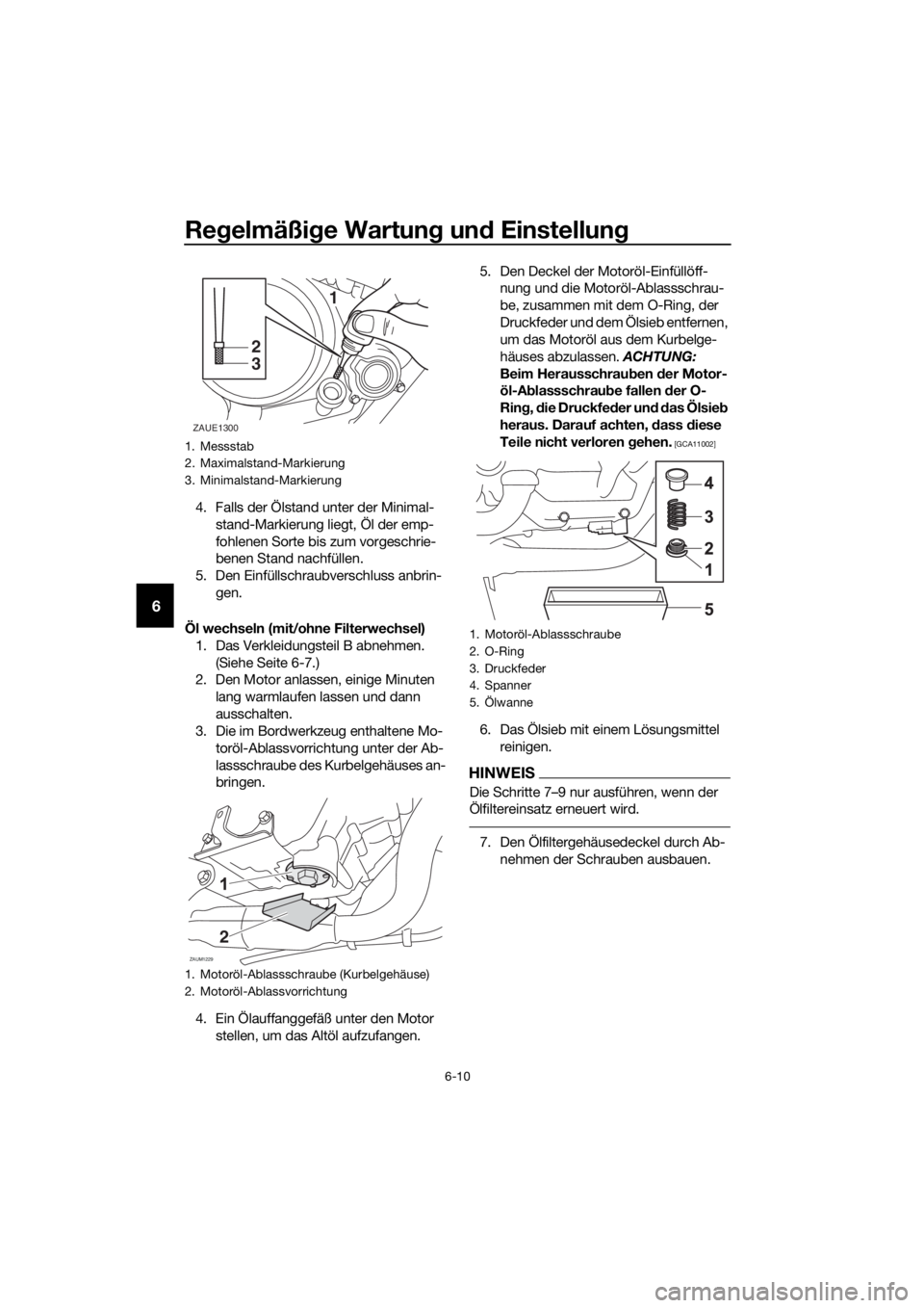YAMAHA MT-125 2016  Betriebsanleitungen (in German) Regelmäßige Wartung und Einstellung
6-10
6
4. Falls der Ölstand unter der Minimal-
stand-Markierung liegt, Öl der emp-
fohlenen Sorte bis zum vorgeschrie-
benen Stand nachfüllen.
5. Den Einfülls