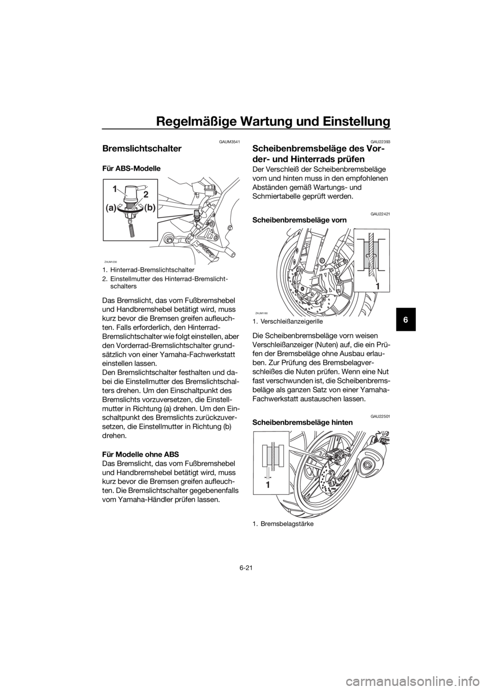 YAMAHA MT-125 2016  Betriebsanleitungen (in German) Regelmäßige Wartung und Einstellung
6-21
6
GAUM3541
Bremslichtschalter 
Für ABS-Modelle
Das Bremslicht, das vom Fußbremshebel 
und Handbremshebel betätigt wird, muss 
kurz bevor die Bremsen greif