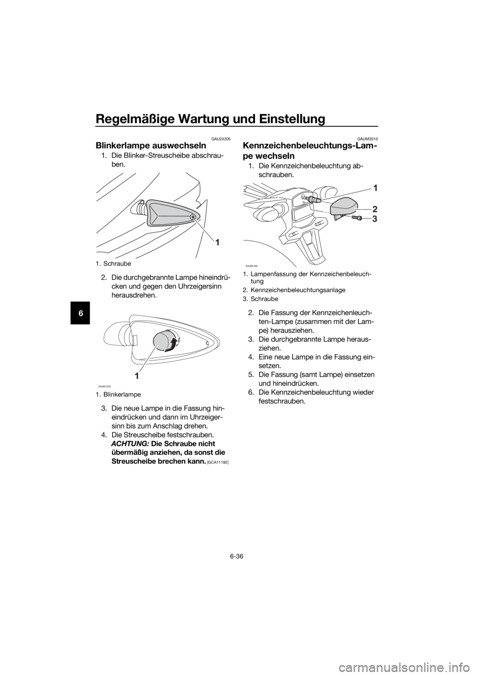 YAMAHA MT-125 2016 Betriebsanleitungen (in German) Regelmäßige Wartung und Einstellung
6-36
6
GAU24205
Blinkerlampe auswechseln
1. Die Blinker-Streuscheibe abschrau-
ben.
2. Die durchgebrannte Lampe hineindrü-
cken und gegen den Uhrzeigersinn
hera YAMAHA MT-125 2016 Betriebsanleitungen (in German) Regelmäßige Wartung und Einstellung
6-36
6
GAU24205
Blinkerlampe auswechseln
1. Die Blinker-Streuscheibe abschrau-
ben.
2. Die durchgebrannte Lampe hineindrü-
cken und gegen den Uhrzeigersinn
hera