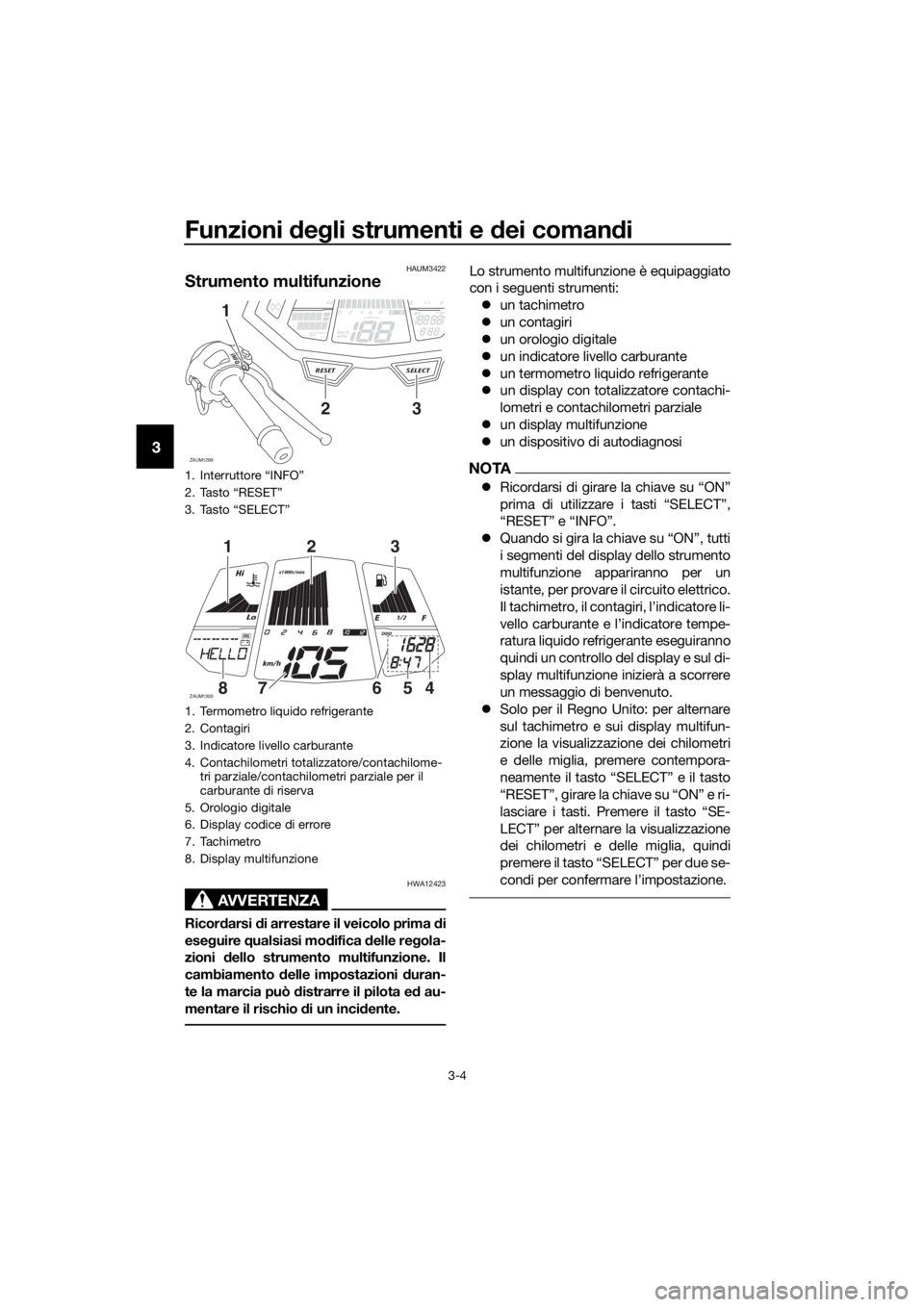 YAMAHA MT-125 2016  Manuale duso (in Italian) Funzioni degli strumenti e dei comandi
3-4
3
HAUM3422
Strumento multifunzione
AVVERTENZA
HWA12423
Ricordarsi di arrestare il veicolo prima di
eseguire qualsiasi modifica delle regola-
zioni dello stru