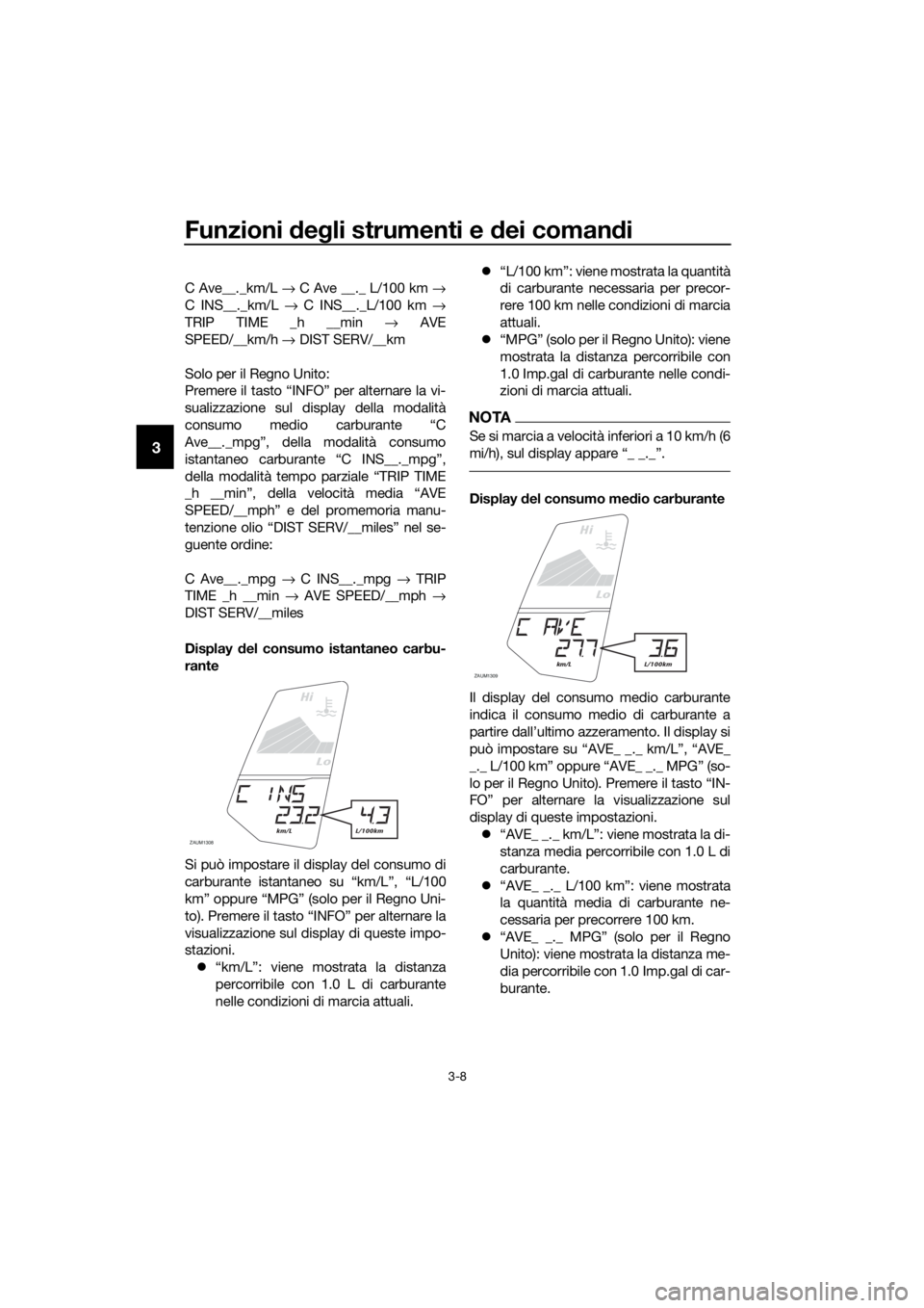 YAMAHA MT-125 2016  Manuale duso (in Italian) Funzioni degli strumenti e dei comandi
3-8
3
C Ave__._km/L → C Ave __._ L/100 km →
C INS__._km/L → C INS__._L/100 km →
TRIP TIME _h __min → AVE
SPEED/__km/h → DIST SERV/__km
Solo per il Re