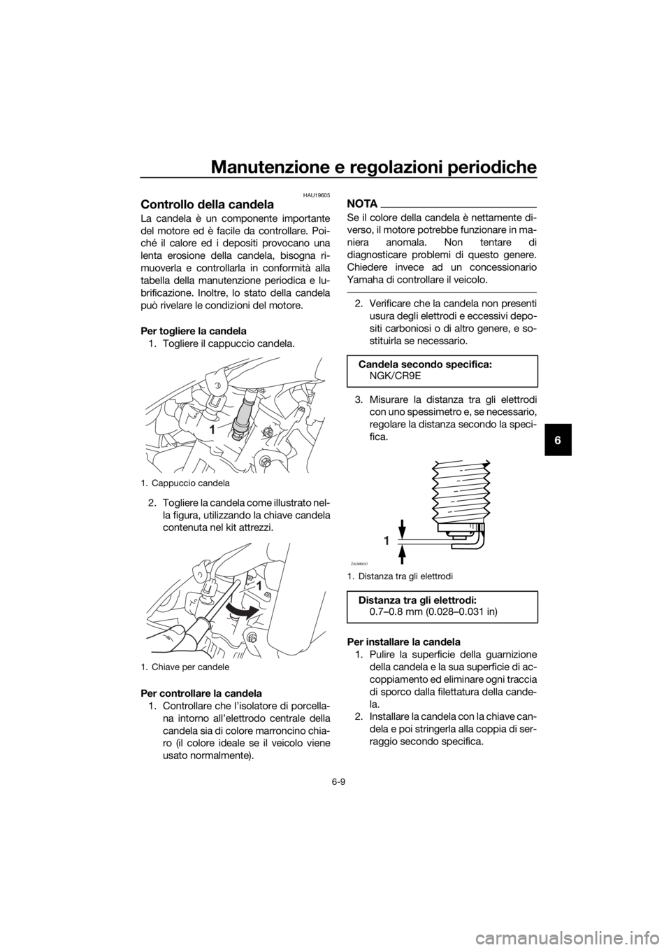 YAMAHA MT-125 2016 Manuale duso (in Italian) Manutenzione e regolazioni periodiche
6-9
6
HAU19605
Controllo della candela
La candela è un componente importante
del motore ed è facile da controllare. Poi-
ché il calore ed i depositi provocano YAMAHA MT-125 2016 Manuale duso (in Italian) Manutenzione e regolazioni periodiche
6-9
6
HAU19605
Controllo della candela
La candela è un componente importante
del motore ed è facile da controllare. Poi-
ché il calore ed i depositi provocano