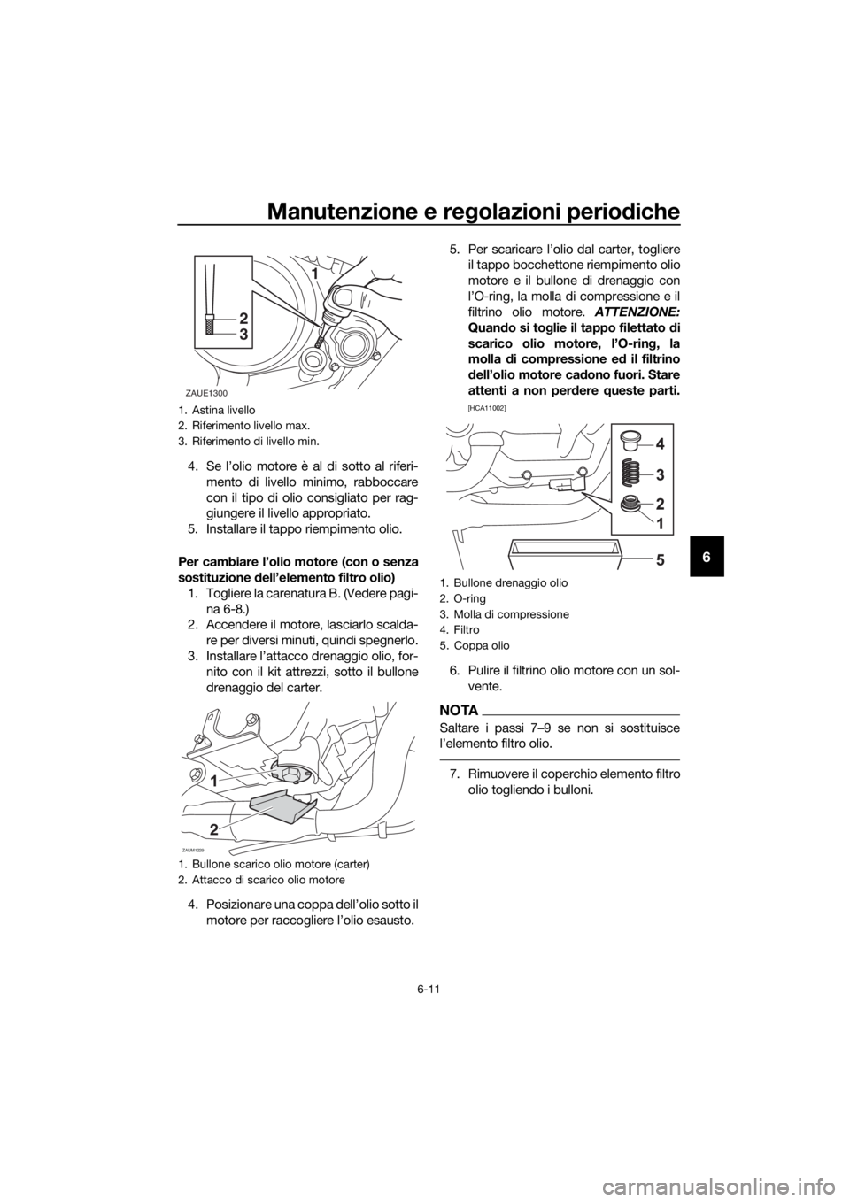 YAMAHA MT-125 2016 Manuale duso (in Italian) Manutenzione e regolazioni periodiche
6-11
6
4. Se l’olio motore è al di sotto al riferi-
mento di livello minimo, rabboccare
con il tipo di olio consigliato per rag-
giungere il livello appropriat YAMAHA MT-125 2016 Manuale duso (in Italian) Manutenzione e regolazioni periodiche
6-11
6
4. Se l’olio motore è al di sotto al riferi-
mento di livello minimo, rabboccare
con il tipo di olio consigliato per rag-
giungere il livello appropriat