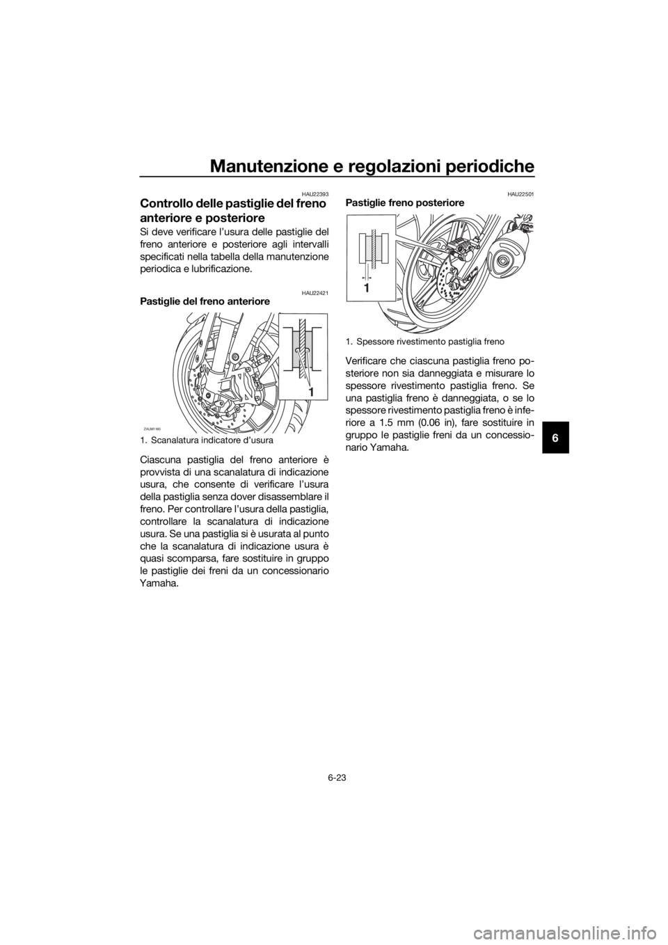 YAMAHA MT-125 2016 Manuale duso (in Italian) Manutenzione e regolazioni periodiche
6-23
6
HAU22393
Controllo delle pastiglie del freno
anteriore e posteriore
Si deve verificare l’usura delle pastiglie del
freno anteriore e posteriore agli int YAMAHA MT-125 2016 Manuale duso (in Italian) Manutenzione e regolazioni periodiche
6-23
6
HAU22393
Controllo delle pastiglie del freno
anteriore e posteriore
Si deve verificare l’usura delle pastiglie del
freno anteriore e posteriore agli int