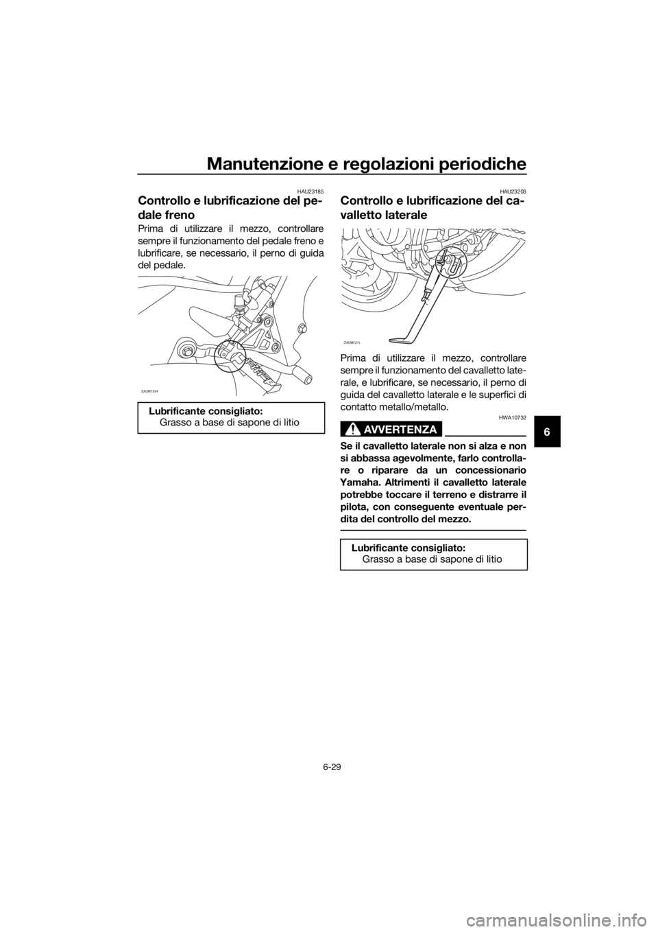 YAMAHA MT-125 2016 Manuale duso (in Italian) Manutenzione e regolazioni periodiche
6-29
6
HAU23185
Controllo e lubrificazione del pe-
dale freno
Prima di utilizzare il mezzo, controllare
sempre il funzionamento del pedale freno e
lubrificare, se YAMAHA MT-125 2016 Manuale duso (in Italian) Manutenzione e regolazioni periodiche
6-29
6
HAU23185
Controllo e lubrificazione del pe-
dale freno
Prima di utilizzare il mezzo, controllare
sempre il funzionamento del pedale freno e
lubrificare, se