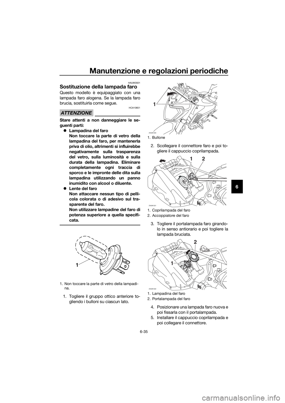 YAMAHA MT-125 2016 Manuale duso (in Italian) Manutenzione e regolazioni periodiche
6-35
6
HAUM3501
Sostituzione della lampada faro
Questo modello è equipaggiato con una
lampada faro alogena. Se la lampada faro
brucia, sostituirla come segue.
AT YAMAHA MT-125 2016 Manuale duso (in Italian) Manutenzione e regolazioni periodiche
6-35
6
HAUM3501
Sostituzione della lampada faro
Questo modello è equipaggiato con una
lampada faro alogena. Se la lampada faro
brucia, sostituirla come segue.
AT