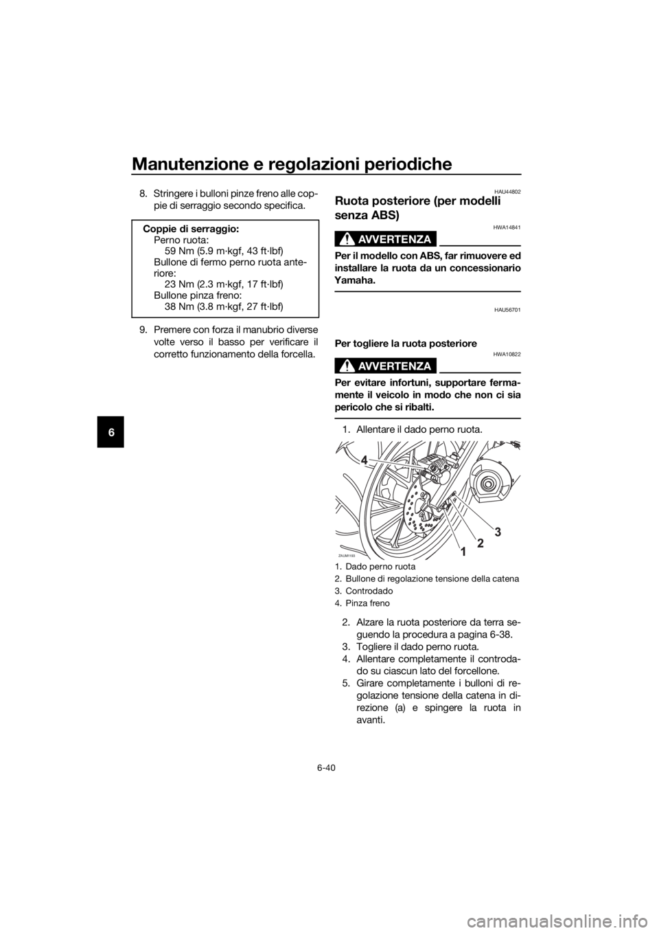 YAMAHA MT-125 2016 Manuale duso (in Italian) Manutenzione e regolazioni periodiche
6-40
6
8. Stringere i bulloni pinze freno alle cop-
pie di serraggio secondo specifica.
9. Premere con forza il manubrio diverse
volte verso il basso per verifica YAMAHA MT-125 2016 Manuale duso (in Italian) Manutenzione e regolazioni periodiche
6-40
6
8. Stringere i bulloni pinze freno alle cop-
pie di serraggio secondo specifica.
9. Premere con forza il manubrio diverse
volte verso il basso per verifica