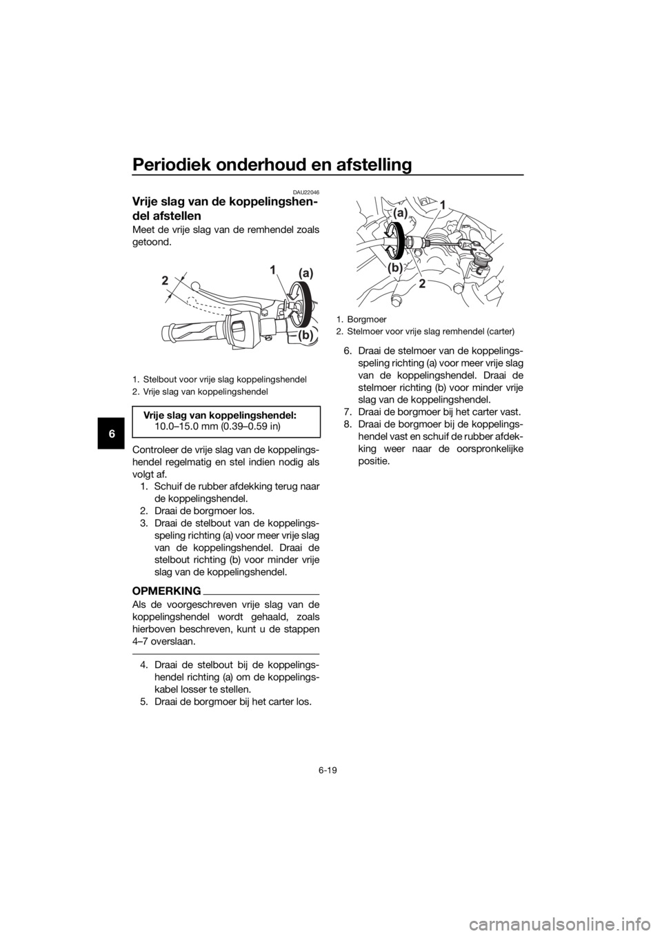 YAMAHA MT-125 2016 Instructieboekje (in Dutch) Periodiek onderhoud en afstelling
6-19
6
DAU22046
Vrije slag van de koppelingshen-
del afstellen
Meet de vrije slag van de remhendel zoals
getoond.
Controleer de vrije slag van de koppelings-
hendel r YAMAHA MT-125 2016 Instructieboekje (in Dutch) Periodiek onderhoud en afstelling
6-19
6
DAU22046
Vrije slag van de koppelingshen-
del afstellen
Meet de vrije slag van de remhendel zoals
getoond.
Controleer de vrije slag van de koppelings-
hendel r