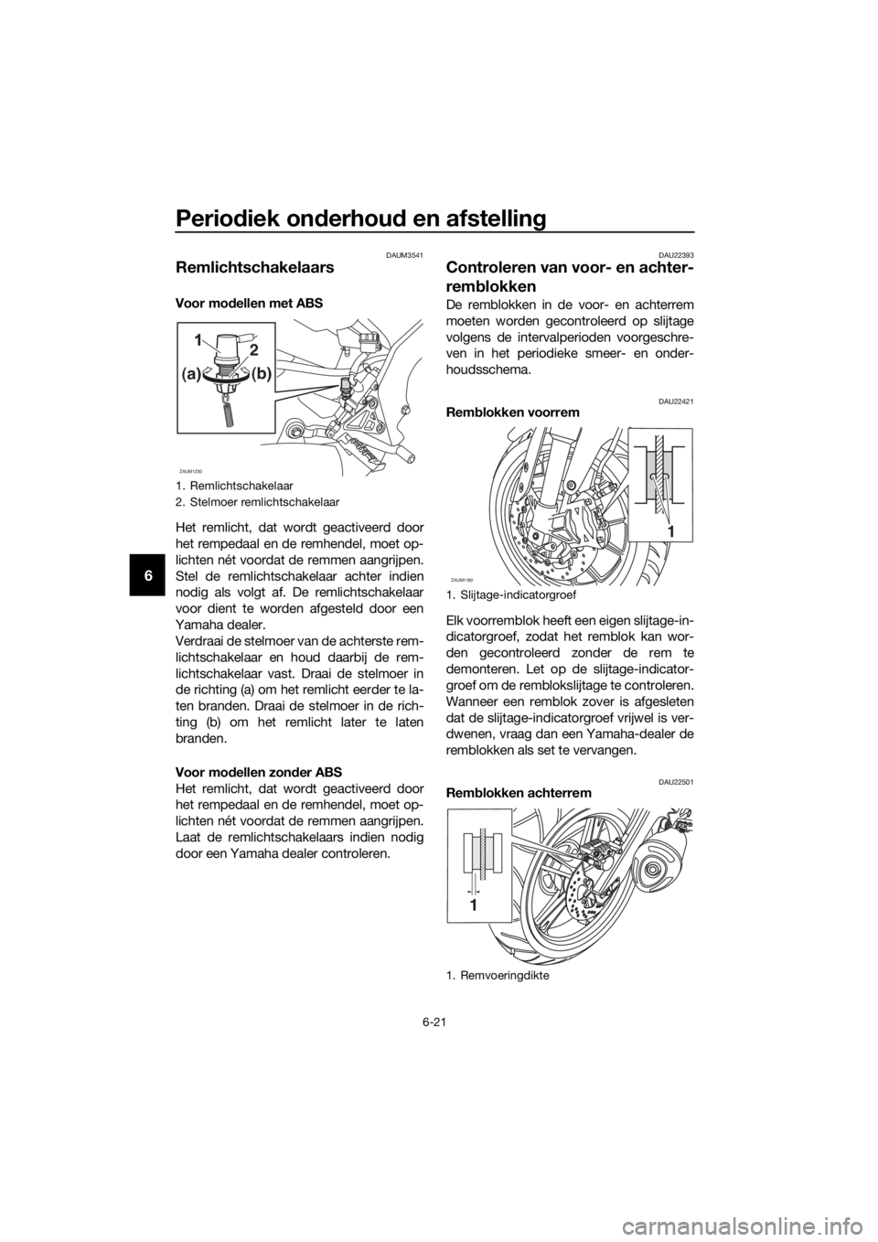 YAMAHA MT-125 2016 Instructieboekje (in Dutch) Periodiek onderhoud en afstelling
6-21
6
DAUM3541
Remlichtschakelaars
Voor modellen met ABS
Het remlicht, dat wordt geactiveerd door
het rempedaal en de remhendel, moet op-
lichten nét voordat de re YAMAHA MT-125 2016 Instructieboekje (in Dutch) Periodiek onderhoud en afstelling
6-21
6
DAUM3541
Remlichtschakelaars
Voor modellen met ABS
Het remlicht, dat wordt geactiveerd door
het rempedaal en de remhendel, moet op-
lichten nét voordat de re