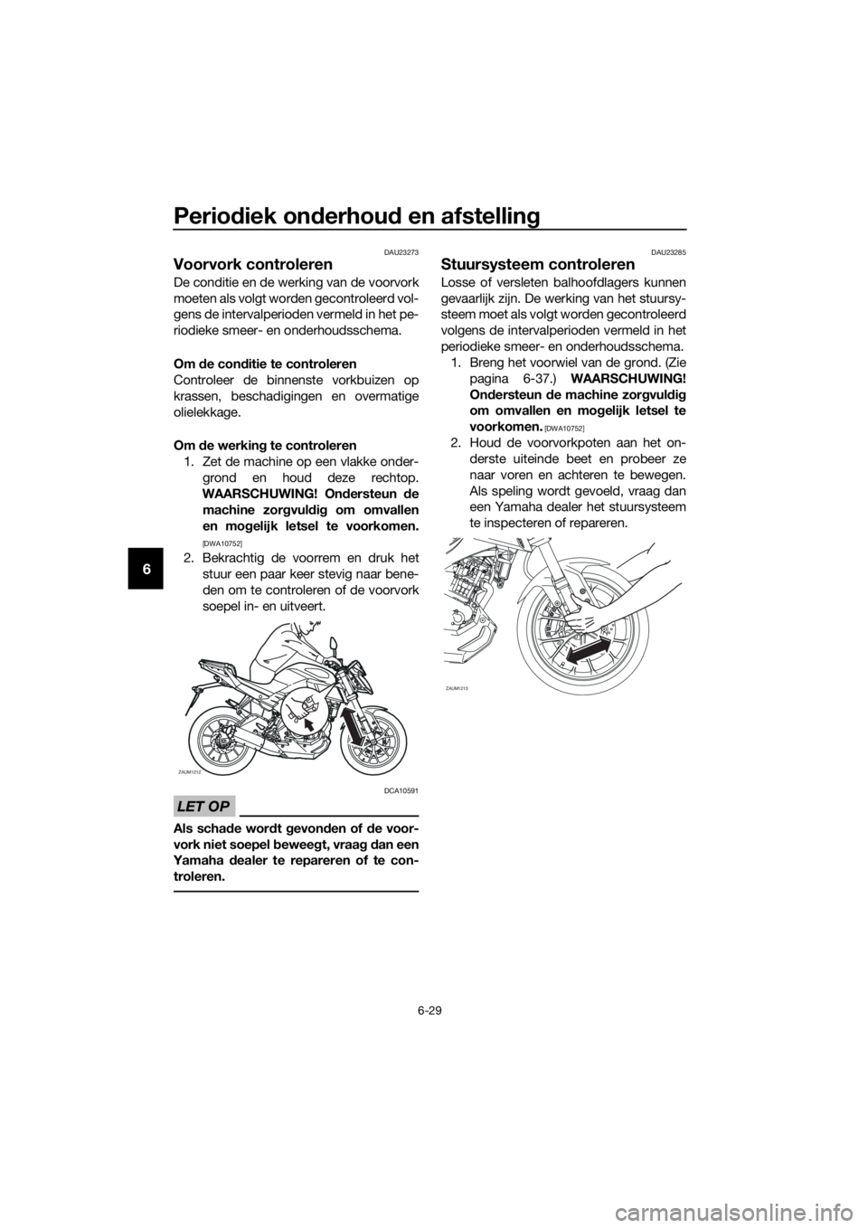 YAMAHA MT-125 2016 Instructieboekje (in Dutch) Periodiek onderhoud en afstelling
6-29
6
DAU23273
Voorvork controleren
De conditie en de werking van de voorvork
moeten als volgt worden gecontroleerd vol-
gens de intervalperioden vermeld in het pe-
YAMAHA MT-125 2016 Instructieboekje (in Dutch) Periodiek onderhoud en afstelling
6-29
6
DAU23273
Voorvork controleren
De conditie en de werking van de voorvork
moeten als volgt worden gecontroleerd vol-
gens de intervalperioden vermeld in het pe-