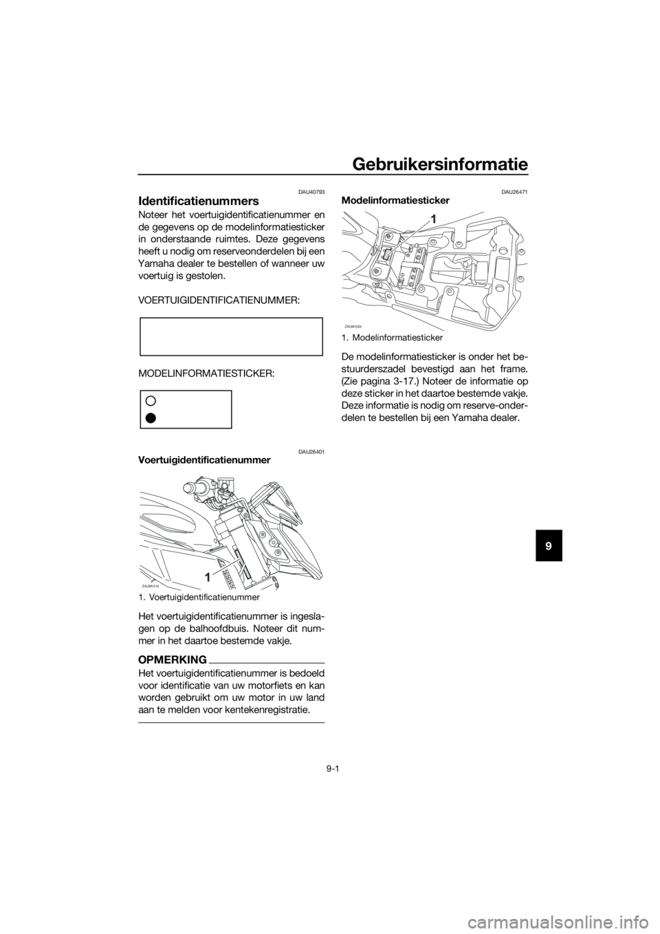 YAMAHA MT-125 2016 Instructieboekje (in Dutch) Gebruikersinformatie
9-1
9
DAU40793
Identificatienummers
Noteer het voertuigidentificatienummer en
de gegevens op de modelinformatiesticker
in onderstaande ruimtes. Deze gegevens
heeft u nodig om rese YAMAHA MT-125 2016 Instructieboekje (in Dutch) Gebruikersinformatie
9-1
9
DAU40793
Identificatienummers
Noteer het voertuigidentificatienummer en
de gegevens op de modelinformatiesticker
in onderstaande ruimtes. Deze gegevens
heeft u nodig om rese