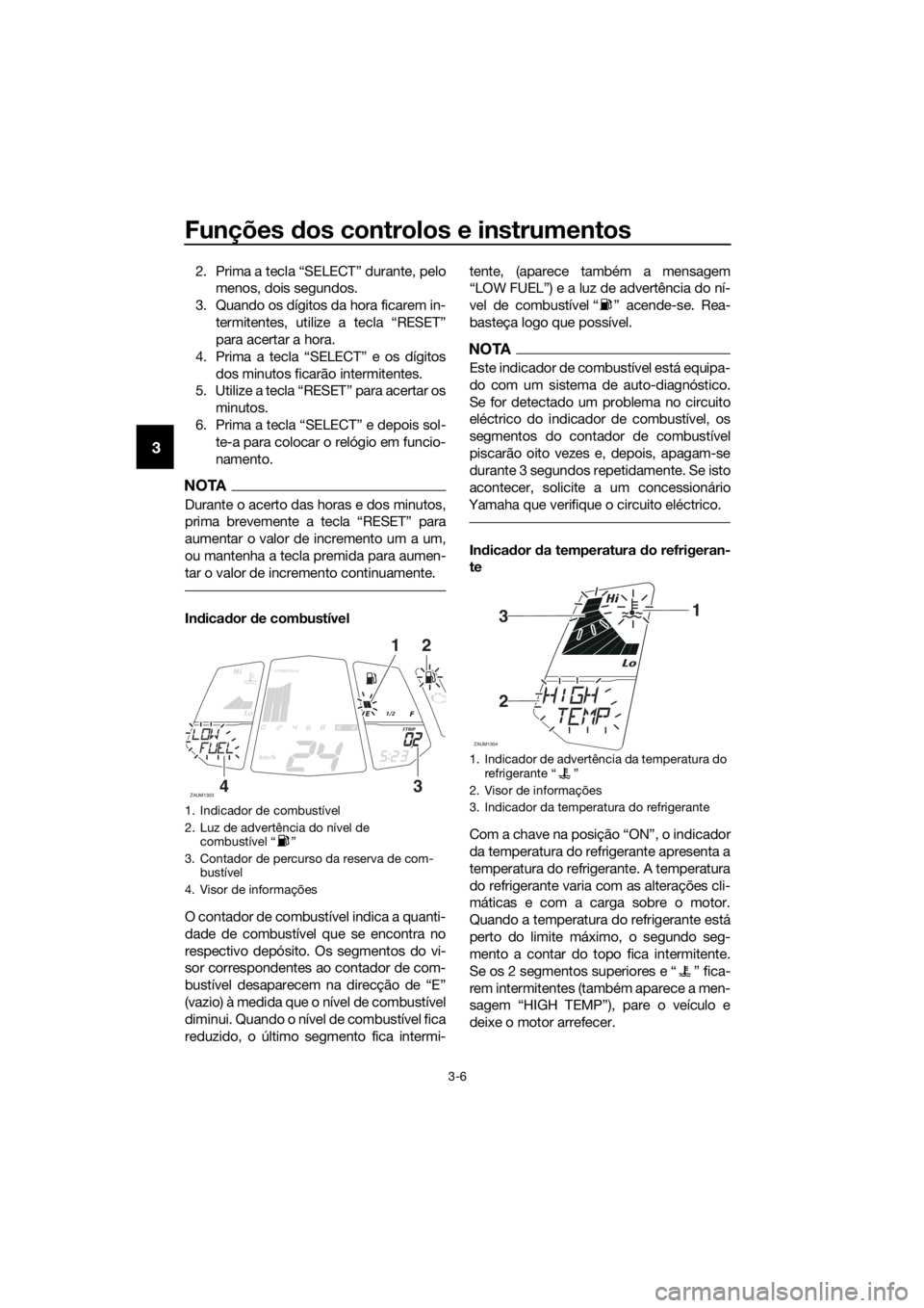 YAMAHA MT-125 2016 Manual de utilização (in Portuguese) Funções dos controlos e instrumentos
3-6
3
2. Prima a tecla “SELECT” durante, pelo
menos, dois segundos.
3. Quando os dígitos da hora ficarem in-
termitentes, utilize a tecla “RESET”
para a YAMAHA MT-125 2016 Manual de utilização (in Portuguese) Funções dos controlos e instrumentos
3-6
3
2. Prima a tecla “SELECT” durante, pelo
menos, dois segundos.
3. Quando os dígitos da hora ficarem in-
termitentes, utilize a tecla “RESET”
para a