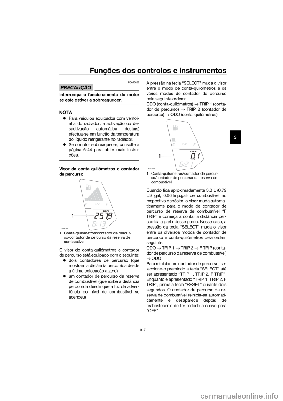 YAMAHA MT-125 2016 Manual de utilização (in Portuguese) Funções dos controlos e instrumentos
3-7
3
PRECAUÇÃO
PCA10022
Interrompa o funcionamento do motor
se este estiver a sobreaquecer.
NOTA
Para veículos equipados com ventoi-
nha do radiador, a ac YAMAHA MT-125 2016 Manual de utilização (in Portuguese) Funções dos controlos e instrumentos
3-7
3
PRECAUÇÃO
PCA10022
Interrompa o funcionamento do motor
se este estiver a sobreaquecer.
NOTA
Para veículos equipados com ventoi-
nha do radiador, a ac