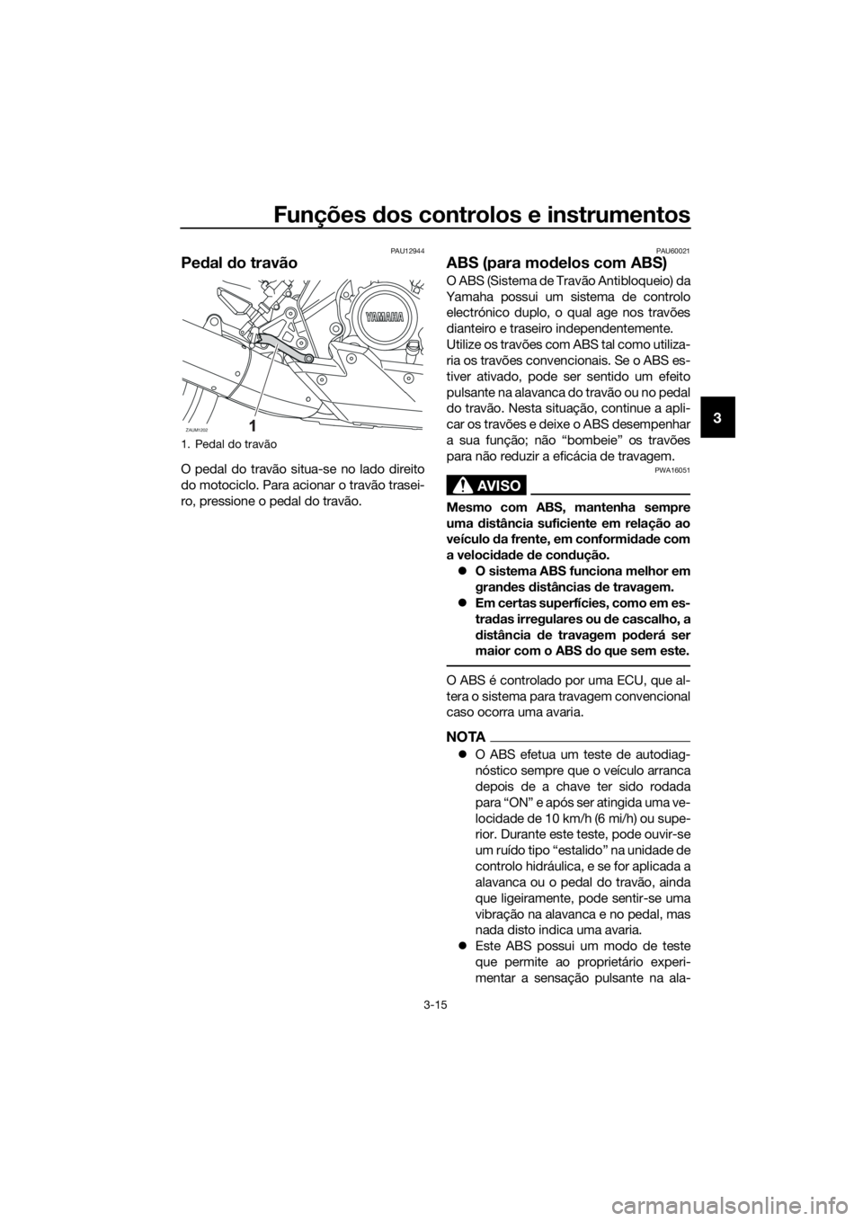 YAMAHA MT-125 2016 Manual de utilização (in Portuguese) Funções dos controlos e instrumentos
3-15
3
PAU12944
Pedal do travão
O pedal do travão situa-se no lado direito
do motociclo. Para acionar o travão trasei-
ro, pressione o pedal do travão.
PAU60 YAMAHA MT-125 2016 Manual de utilização (in Portuguese) Funções dos controlos e instrumentos
3-15
3
PAU12944
Pedal do travão
O pedal do travão situa-se no lado direito
do motociclo. Para acionar o travão trasei-
ro, pressione o pedal do travão.
PAU60