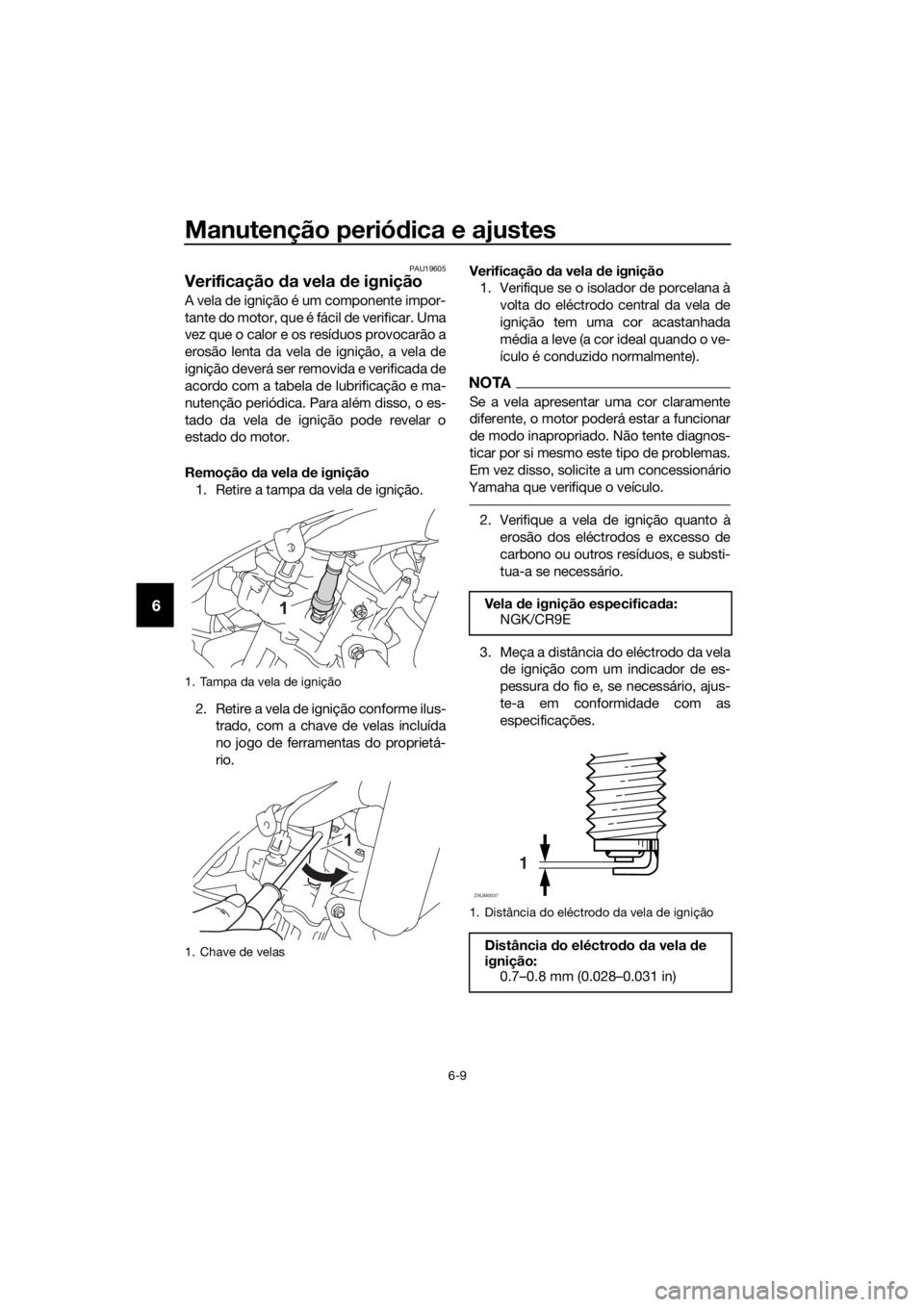 YAMAHA MT-125 2016  Manual de utilização (in Portuguese) Manutenção periódica e ajustes
6-9
6
PAU19605
Verificação da vela de ignição
A vela de ignição é um componente impor-
tante do motor, que é fácil de verificar. Uma
vez que o calor e os res