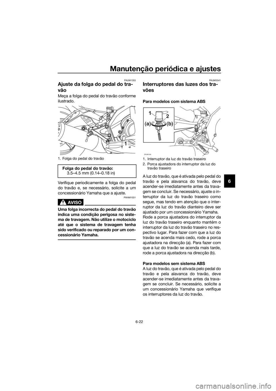 YAMAHA MT-125 2016 Manual de utilização (in Portuguese) Manutenção periódica e ajustes
6-22
6
PAUM1355
Ajuste da folga do pedal do tra-
vão
Meça a folga do pedal do travão conforme
ilustrado.
Verifique periodicamente a folga do pedal
do travão e, se YAMAHA MT-125 2016 Manual de utilização (in Portuguese) Manutenção periódica e ajustes
6-22
6
PAUM1355
Ajuste da folga do pedal do tra-
vão
Meça a folga do pedal do travão conforme
ilustrado.
Verifique periodicamente a folga do pedal
do travão e, se