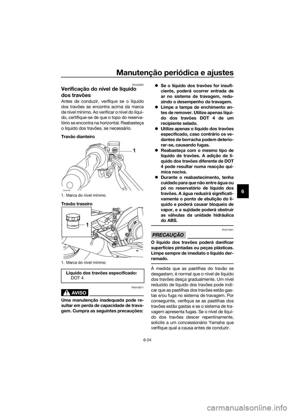 YAMAHA MT-125 2016 Manual de utilização (in Portuguese) Manutenção periódica e ajustes
6-24
6
PAU40262
Verificação do nível de líquido
dos travões
Antes de conduzir, verifique se o líquido
dos travões se encontra acima da marca
de nível mínimo YAMAHA MT-125 2016 Manual de utilização (in Portuguese) Manutenção periódica e ajustes
6-24
6
PAU40262
Verificação do nível de líquido
dos travões
Antes de conduzir, verifique se o líquido
dos travões se encontra acima da marca
de nível mínimo