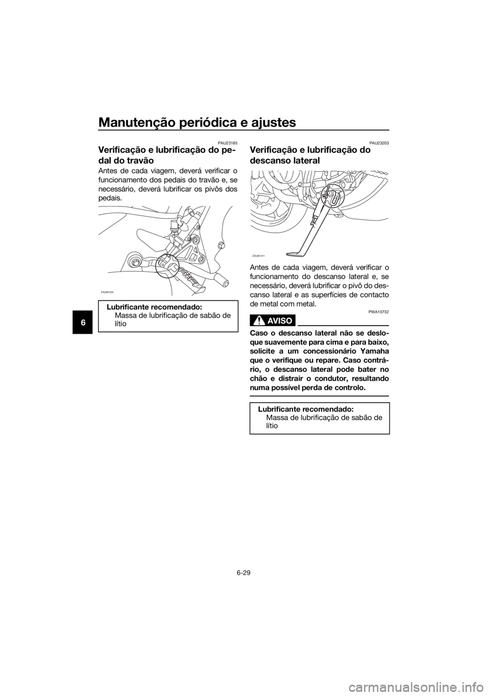 YAMAHA MT-125 2016 Manual de utilização (in Portuguese) Manutenção periódica e ajustes
6-29
6
PAU23185
Verificação e lubrificação do pe-
dal do travão
Antes de cada viagem, deverá verificar o
funcionamento dos pedais do travão e, se
necessário, YAMAHA MT-125 2016 Manual de utilização (in Portuguese) Manutenção periódica e ajustes
6-29
6
PAU23185
Verificação e lubrificação do pe-
dal do travão
Antes de cada viagem, deverá verificar o
funcionamento dos pedais do travão e, se
necessário,