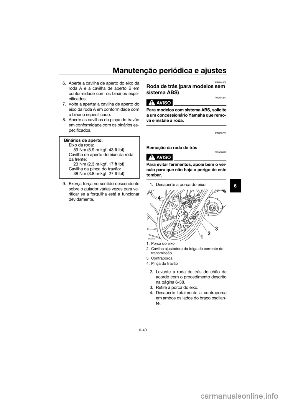 YAMAHA MT-125 2016 Manual de utilização (in Portuguese) Manutenção periódica e ajustes
6-40
6
6. Aperte a cavilha de aperto do eixo da
roda A e a cavilha de aperto B em
conformidade com os binários espe-
cificados.
7. Volte a apertar a cavilha de apert YAMAHA MT-125 2016 Manual de utilização (in Portuguese) Manutenção periódica e ajustes
6-40
6
6. Aperte a cavilha de aperto do eixo da
roda A e a cavilha de aperto B em
conformidade com os binários espe-
cificados.
7. Volte a apertar a cavilha de apert