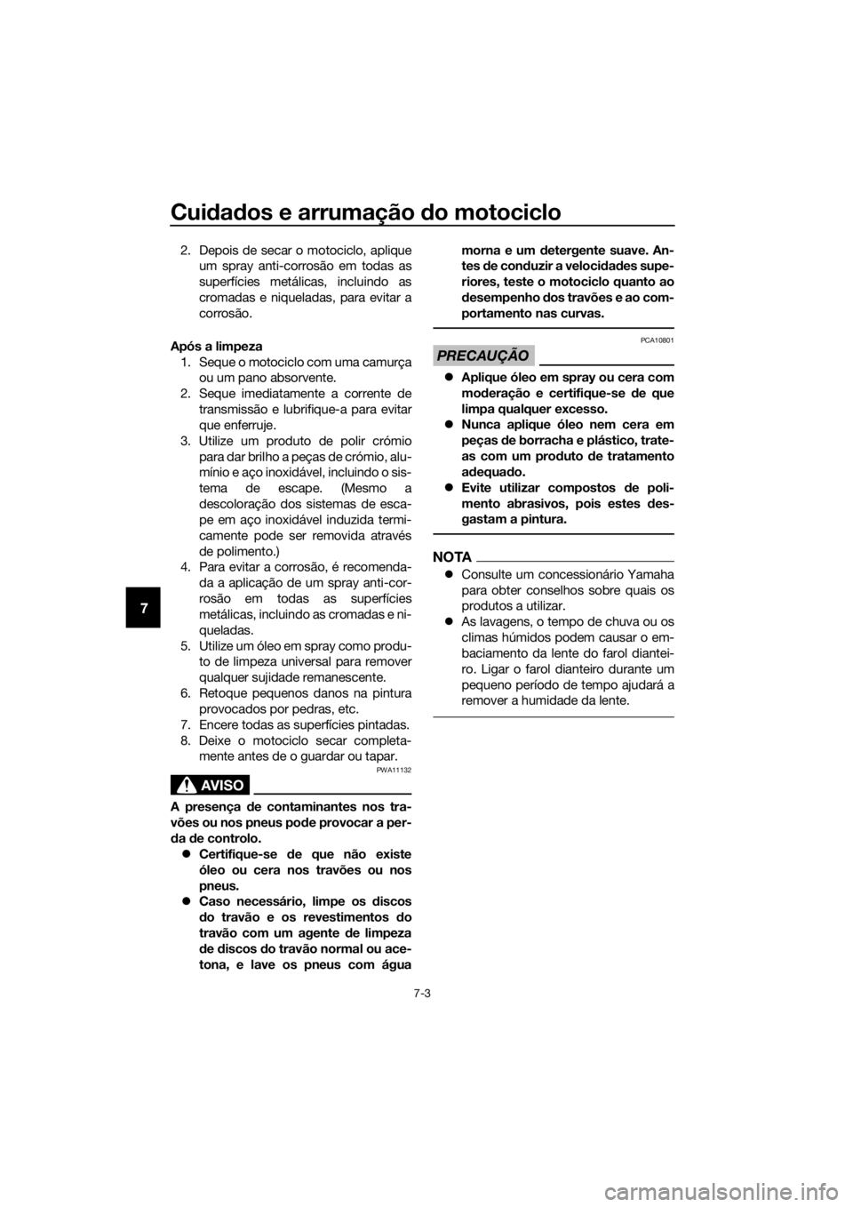 YAMAHA MT-125 2016  Manual de utilização (in Portuguese) Cuidados e arrumação do motociclo
7-3
7
2. Depois de secar o motociclo, aplique
um spray anti-corrosão em todas as
superfícies metálicas, incluindo as
cromadas e niqueladas, para evitar a
corros�