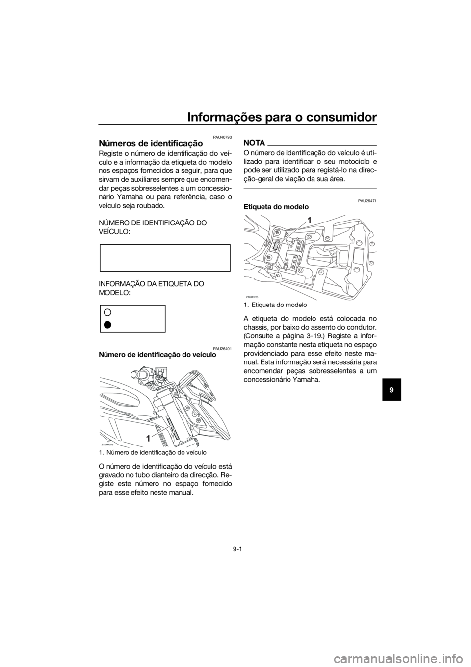 YAMAHA MT-125 2016 Manual de utilização (in Portuguese) Informações para o consumidor
9-1
9
PAU40793
Números de identificação
Registe o número de identificação do veí-
culo e a informação da etiqueta do modelo
nos espaços fornecidos a seguir, p YAMAHA MT-125 2016 Manual de utilização (in Portuguese) Informações para o consumidor
9-1
9
PAU40793
Números de identificação
Registe o número de identificação do veí-
culo e a informação da etiqueta do modelo
nos espaços fornecidos a seguir, p