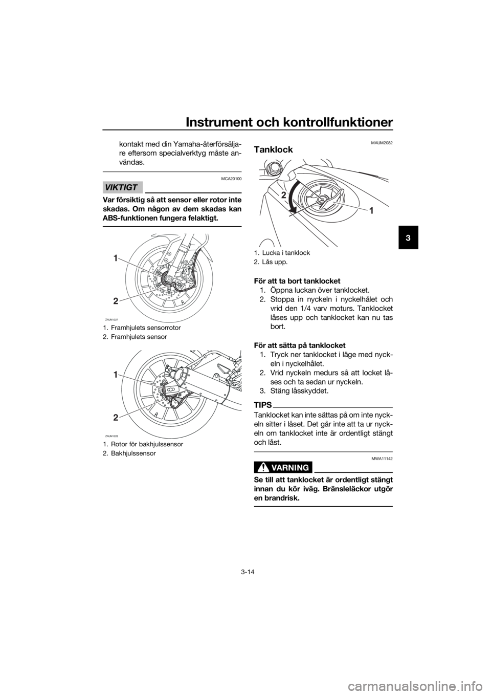 YAMAHA MT-125 2016  Bruksanvisningar (in Swedish) Instrument och kontrollfunktioner
3-14
3
kontakt med din Yamaha-återförsälja-
re eftersom specialverktyg måste an-
vändas.
VIKTIGT
MCA20100
Var försiktig så att sensor eller rotor inte
skadas. 