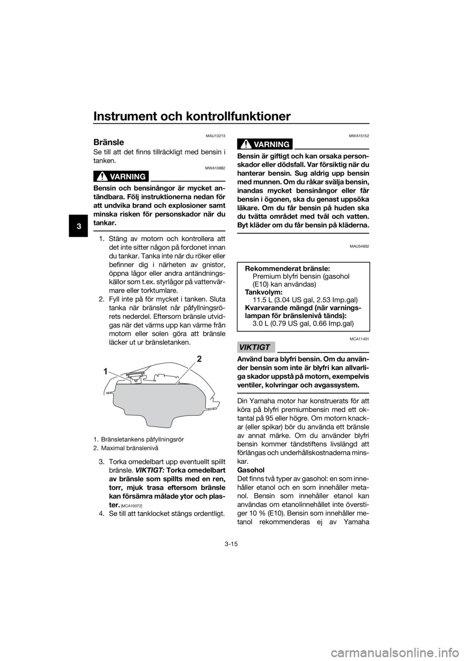 YAMAHA MT-125 2016  Bruksanvisningar (in Swedish) Instrument och kontrollfunktioner
3-15
3
MAU13213
Bränsle
Se till att det finns tillräckligt med bensin i
tanken.
VARNING
MWA10882
Bensin och bensinångor är mycket an-
tändbara. Följ instruktion