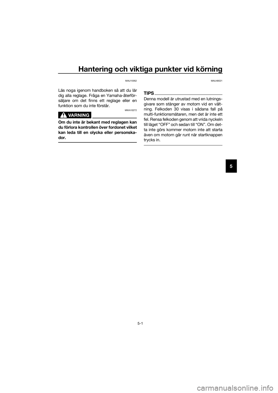 YAMAHA MT-125 2016  Bruksanvisningar (in Swedish) Hantering och viktiga punkter vid körning
5-1
5
MAU15952
Läs noga igenom handboken så att du lär
dig alla reglage. Fråga en Yamaha-återför-
säljare om det finns ett reglage eller en
funktion s