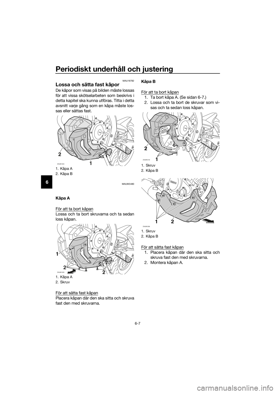 YAMAHA MT-125 2016  Bruksanvisningar (in Swedish) Periodiskt underhåll och justering
6-7
6
MAU18782
Lossa och sätta fast kåpor
De kåpor som visas på bilden måste lossas
för att vissa skötselarbeten som beskrivs i
detta kapitel ska kunna utfö
