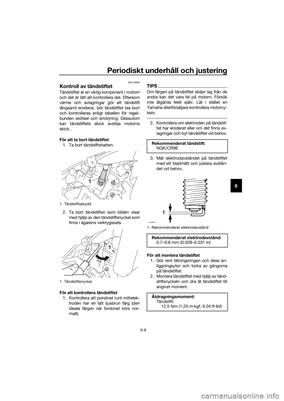 YAMAHA MT-125 2016  Bruksanvisningar (in Swedish) Periodiskt underhåll och justering
6-8
6
MAU19605
Kontroll av tändstiftet
Tändstiftet är en viktig komponent i motorn
och det är lätt att kontrollera det. Eftersom
värme och avlagringar gör at
