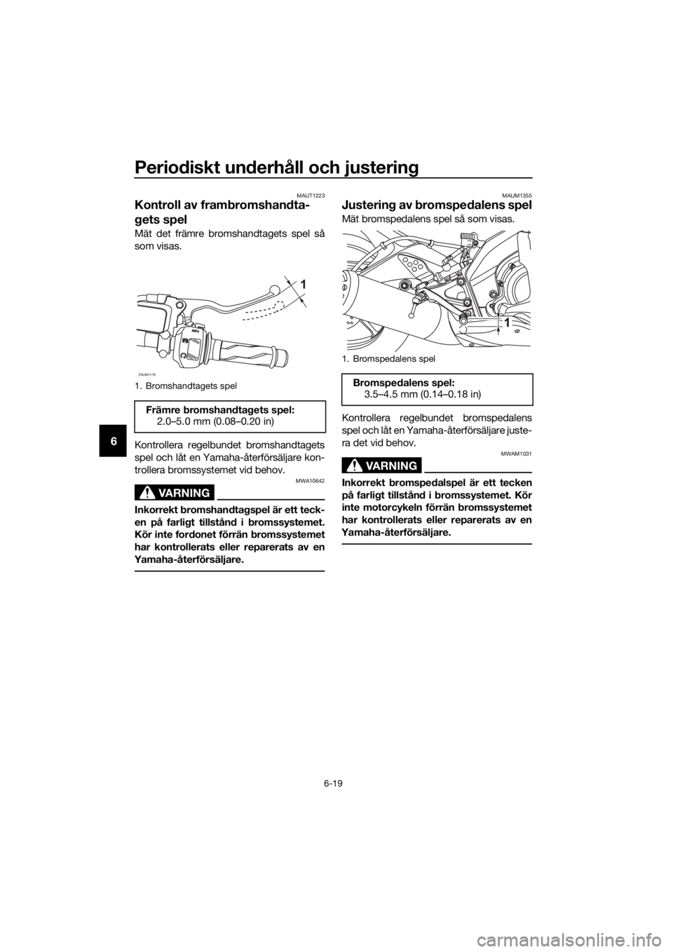 YAMAHA MT-125 2016  Bruksanvisningar (in Swedish) Periodiskt underhåll och justering
6-19
6
MAUT1223
Kontroll av frambromshandta-
gets spel
Mät det främre bromshandtagets spel så
som visas.
Kontrollera regelbundet bromshandtagets
spel och låt en