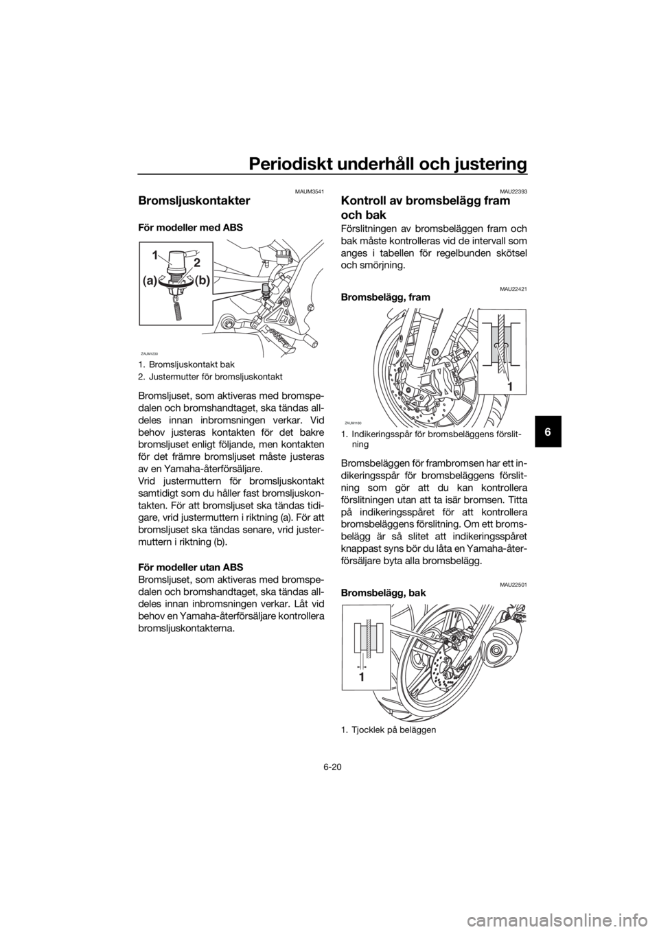 YAMAHA MT-125 2016  Bruksanvisningar (in Swedish) Periodiskt underhåll och justering
6-20
6
MAUM3541
Bromsljuskontakter
För modeller med ABS
Bromsljuset, som aktiveras med bromspe-
dalen och bromshandtaget, ska tändas all-
deles innan inbromsninge