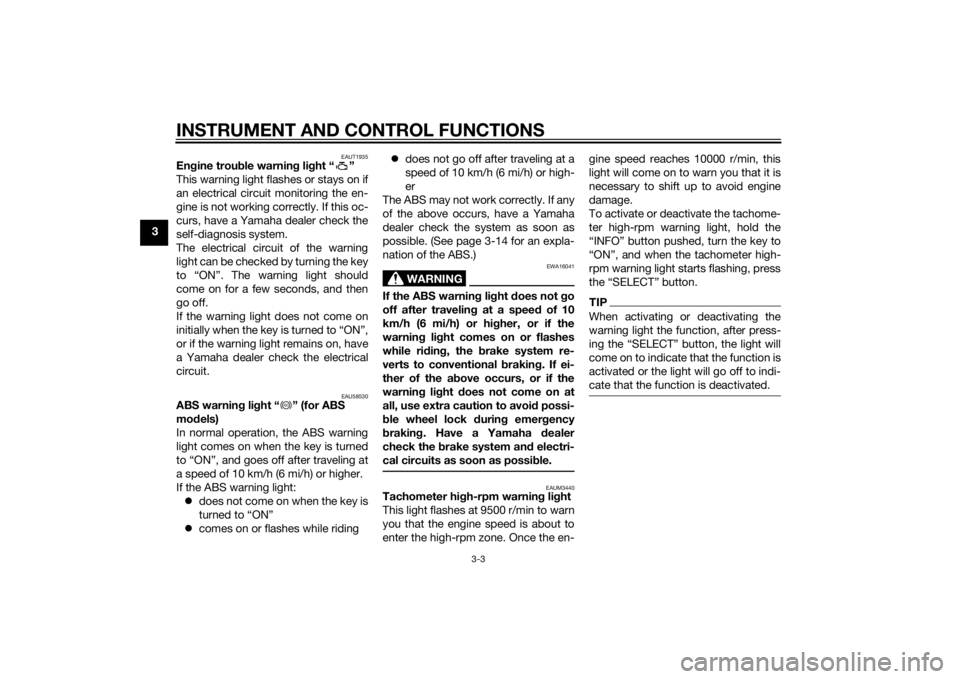 YAMAHA MT-125 2015 User Guide INSTRUMENT AND CONTROL FUNCTIONS
3-3
3
EAUT1935
Engine trouble warning light “ ”
This warning light flashes or stays on if
an electrical circuit monitoring the en-
gine is not working correctly. I