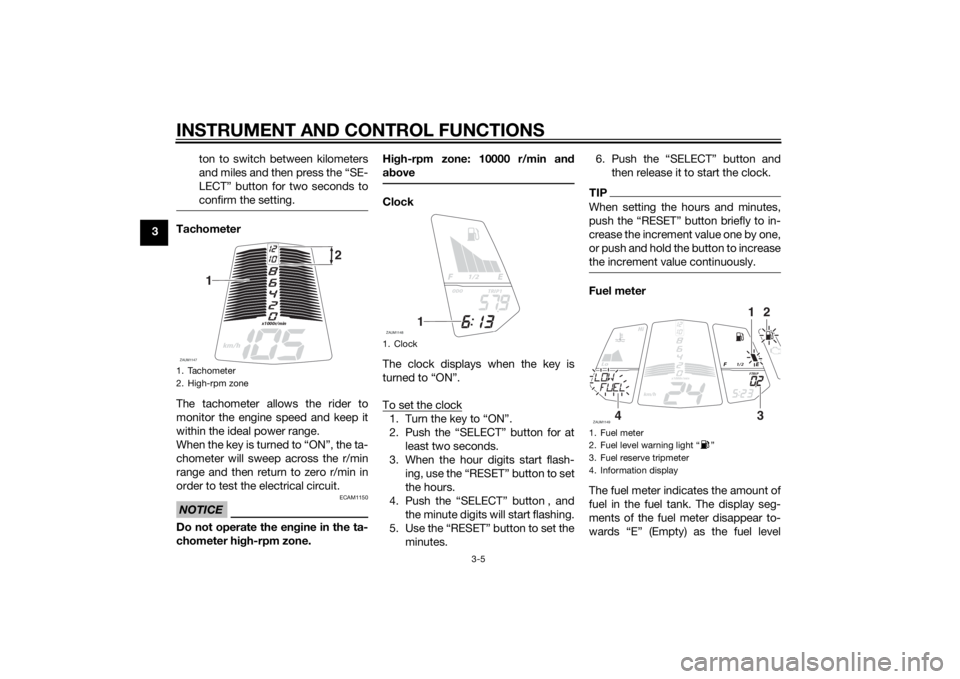 YAMAHA MT-125 2015 User Guide INSTRUMENT AND CONTROL FUNCTIONS
3-5
3ton to switch between kilometers
and miles and then press the “SE-
LECT” button for two seconds to
confirm the setting.
Tachometer
The tachometer allows the r YAMAHA MT-125 2015 User Guide INSTRUMENT AND CONTROL FUNCTIONS
3-5
3ton to switch between kilometers
and miles and then press the “SE-
LECT” button for two seconds to
confirm the setting.
Tachometer
The tachometer allows the r