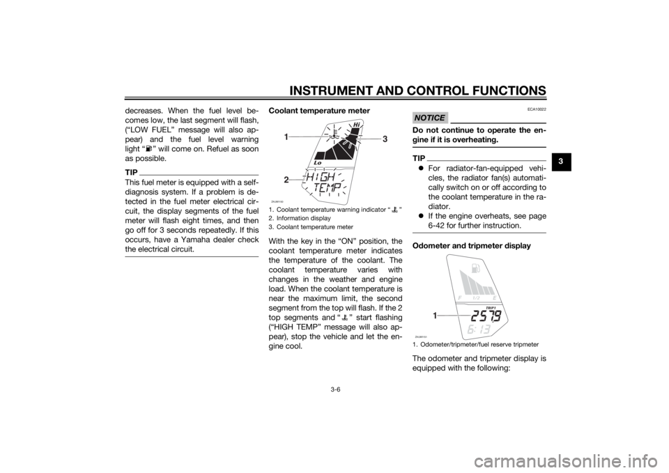 YAMAHA MT-125 2015 Owners Manual INSTRUMENT AND CONTROL FUNCTIONS
3-6
3 decreases. When the fuel level be-
comes low, the last segment will flash,
(“LOW FUEL” message will also ap-
pear) and the fuel level warning
light “ ” w