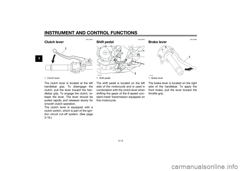 YAMAHA MT-125 2015 Owners Manual INSTRUMENT AND CONTROL FUNCTIONS
3-13
3
EAU12821
Clutch leverThe clutch lever is located at the left
handlebar grip. To disengage the
clutch, pull the lever toward the han-
dlebar grip. To engage the YAMAHA MT-125 2015 Owners Manual INSTRUMENT AND CONTROL FUNCTIONS
3-13
3
EAU12821
Clutch leverThe clutch lever is located at the left
handlebar grip. To disengage the
clutch, pull the lever toward the han-
dlebar grip. To engage the
