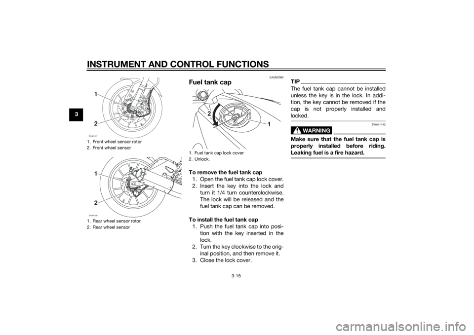 YAMAHA MT-125 2015 Owners Manual INSTRUMENT AND CONTROL FUNCTIONS
3-15
3
EAUM2082
Fuel tank capTo remove the fuel tank cap
1. Open the fuel tank cap lock cover.
2. Insert the key into the lock and
turn it 1/4 turn counterclockwise.
T