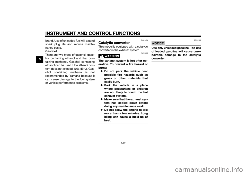 YAMAHA MT-125 2015 Owners Guide INSTRUMENT AND CONTROL FUNCTIONS
3-17
3brand. Use of unleaded fuel will extend
spark plug life and reduce mainte-
nance costs.
Gasohol
There are two types of gasohol: gaso-
hol containing ethanol and 