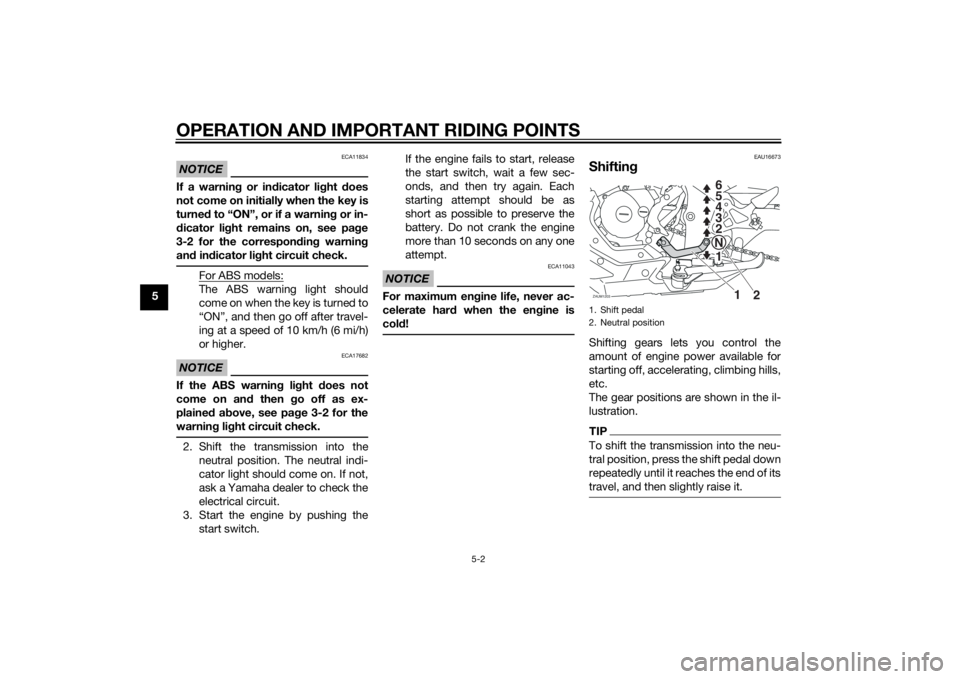 YAMAHA MT-125 2015 Owners Guide OPERATION AND IMPORTANT RIDING POINTS
5-2
5
NOTICE
ECA11834
If a warning or indicator light does
not come on initially when the key is
turned to “ON”, or if a warning or in-
dicator light remains 