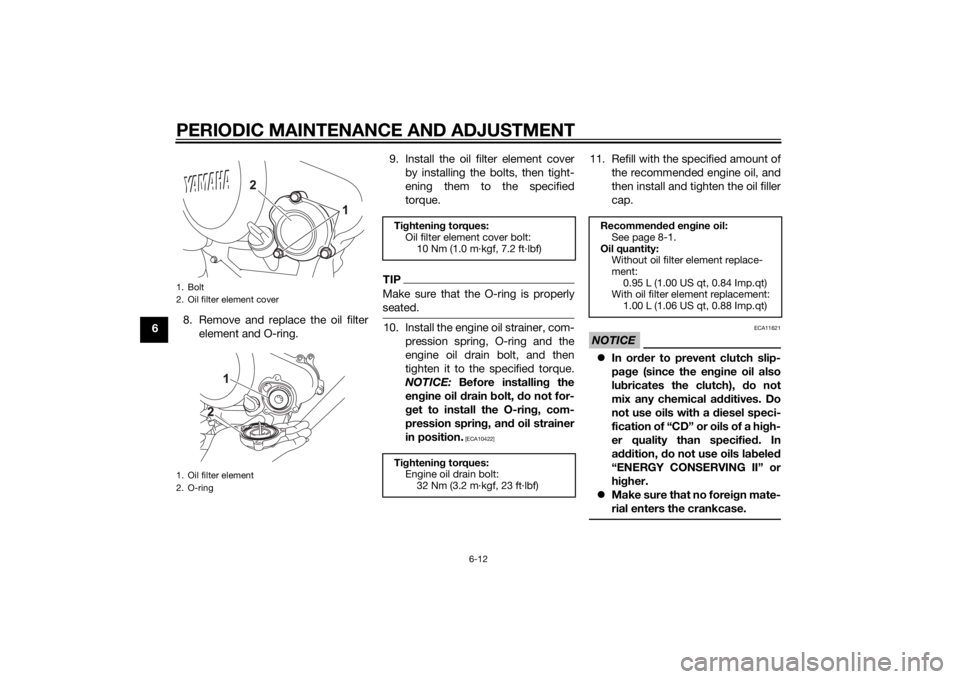 YAMAHA MT-125 2015  Owners Manual PERIODIC MAINTENANCE AND ADJUSTMENT
6-12
68. Remove and replace the oil filter
element and O-ring.9. Install the oil filter element cover
by installing the bolts, then tight-
ening them to the specifi