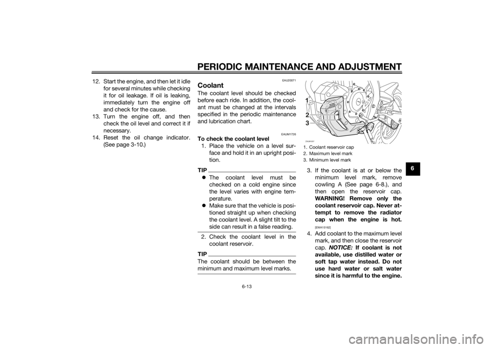 YAMAHA MT-125 2015 Workshop Manual PERIODIC MAINTENANCE AND ADJUSTMENT
6-13
6 12. Start the engine, and then let it idle
for several minutes while checking
it for oil leakage. If oil is leaking,
immediately turn the engine off
and chec YAMAHA MT-125 2015 Workshop Manual PERIODIC MAINTENANCE AND ADJUSTMENT
6-13
6 12. Start the engine, and then let it idle
for several minutes while checking
it for oil leakage. If oil is leaking,
immediately turn the engine off
and chec